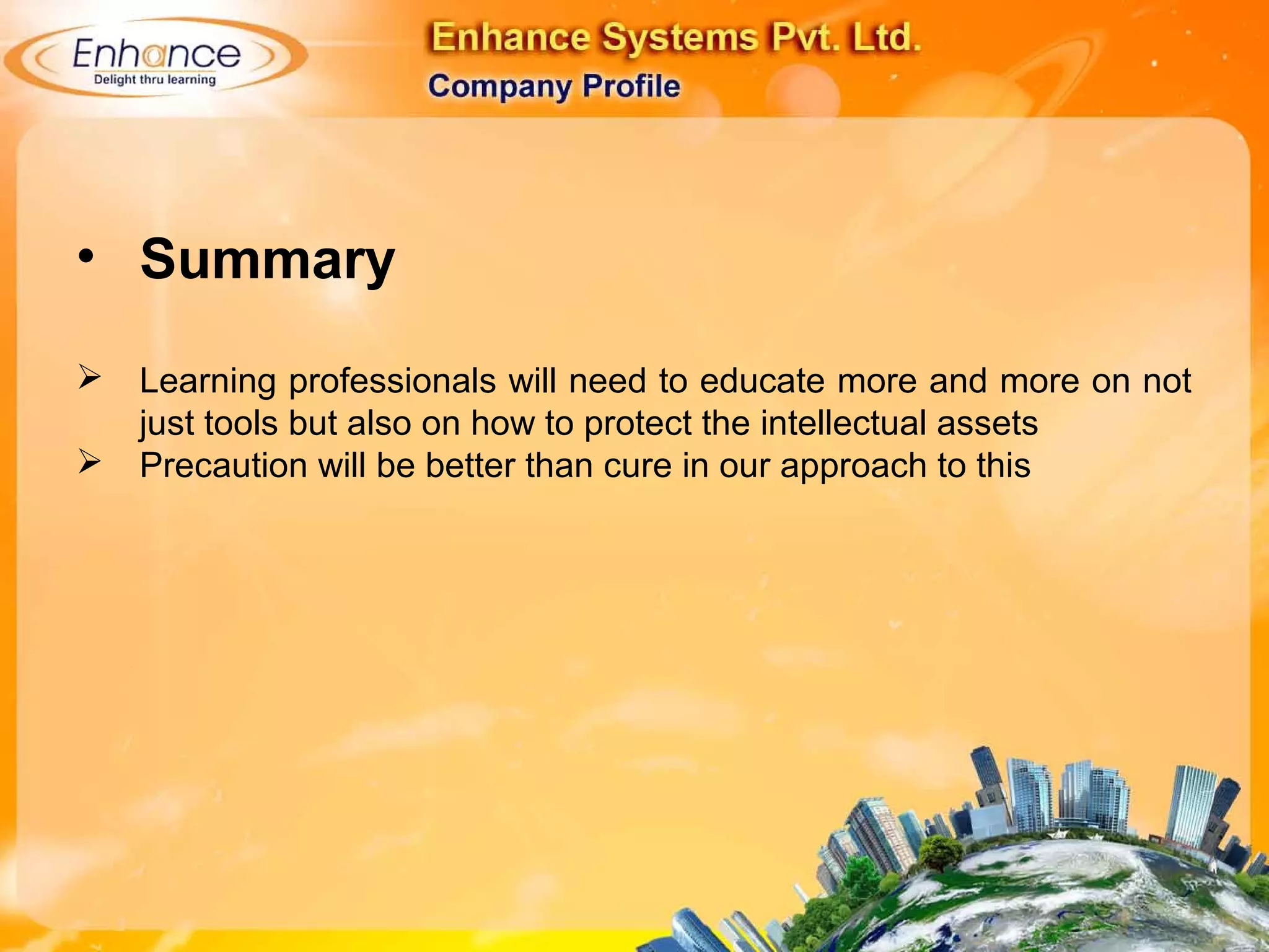 • Summary
Learning professionals will need to educate more and more on not
just tools but also on how to protect the intellectual assets
Precaution will be better than cure in our approach to this