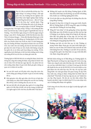 Số 17 | 2
Thông điệp từ thầy Anthony Rowlands - Hiệu trưởng Trường Quốc tế BIS Hà Nội
Học kỳ 2 đã có sự khởi đầu rất bận rộn. Vào
ngày mùng 5 và mùng 6 tháng 1, đội ngũ
giáo viên của Trường đã trải nghiệm một
buổi Phát triển Nghề nghiệp được hướng
dẫn bởi Ông David Grewer – đến từ “Công
ty Tư vấn Giáo dục” tạiAnh Quốc. Ông
Grewer đã hướng dẫn một số nội dung rất
thú vị trong hai ngày về chủ đề “Hướng dẫn
trong giáo dục’. Vào ngày mùng 7 tháng 1, nhà trường đã đón
đoàn của Sở Giáo dục và đào tạo gồm 5 người đến làm việc tại
Trường .. Vào thứ Năm ngày mùng 8 và thứ Sáu ngày mùng 9
tháng 1 năm 2015, Trường Quốc tế BIS Hà Nội đã chào đón
Tiến sĩ Graham Ranger – Giám đốc Bộ phận Đánh giá và Hỗ
trợ Trường học của Hội đồng các Trường Quốc tế (CIS). Mục
đích của chuyến thăm này là để xác thực về chất lượng giáo
dục của Trường. Để được công nhận là thành viên của tổ chức
CIS, việc trước tiên mà trường cần làm là tiến hành tự đánh
giá dựa trên một tổ hợp các tiêu chuẩn chất lượng, trong đó
bao gồm tất cả các khía cạnh hoạt động của trường. Từ đó,
người phụ trách đánh giá có thể tìm kiếm những minh chứng
tại trường để hỗ trợ cho báo cáo được gửi trước đó.
Trường Quốc tế BIS Hà Nội rất vui mừng khi được chính thức
thông báo rằng nhà trường đã được công nhận là thành viên
của tổ chức CIS với hiệu lực ngay lập tức. Các phản hồi mà
nhà trường nhận được từ quá trình đánh giá gồm những sự
quan sát và nhận xét sau đây:
Sự cam kết mạnh mẽ để phát triển công dân toàn cầu,
minh chứng qua những sứ mệnh và giá trị mà nhà trường
đề ra;
Đội ngũ giáo viên, đội ngũ nhân viên hỗ trợ và lãnh đạo
chất lượng cao, được định hướng bởi cam kết của Trường
đối với học sinh và những nhu cầu của các em;
Sự cam kết đối với nền giáo dục quốc tế và cộng đồng
quốc tế ở Hà Nội, đi đôi với sự tôn trọng và đánh giá
cao ngôn ngữ và nền văn hóa của đất nước Việt Nam;
Những thế mạnh của Hệ thống Trường Quốc tế BIS,
tầm nhìn chiến lược của hệ thống, sự cam kết với những
tiêu chuẩn cao và không ngừng phát triển;
Cơ sở vật chất cao cấp, phù hợp với những nhu cầu của
cộng đồng Trường;
Sự quản lý nhạy bén và hợp lý trong quá trình chuyển
đổi từ Trường Quốc tế BVIS sang BIS, ngay từ những
năm đầu khi Trường đi vào hoạt động.
Tổng thể "cảm nhận" về việc giảng dạy và học tập nhận
thấy được qua việc đi kiểm tra qua các khu vực học tập
ở Trường và các lớp học được bố trí hợp lý, dễ tiếp cận,
thúc đẩy việc giảng dạy và học tập, các em học sinh
được khuyến khích, được thử thách và hỗ trợ đắc lực
với những kỹ năng giảng dạy khéo léo.
Trường cam kết cải tiến liên tục và việc Trường có
mong muốn được tham gia vào quá trình đánh giá /
kiểm tra của tổ chức CIS chính là một cách để cải tiến
chất lượng hơn nữa. Trường có cam kết với sự xuất sắc,
trong đó bao gồm việc thực hiện các quy trình dẫn đến
việc được công nhận quốc tế.
Để biết thêm thông tin về Hội đồng các Trường Quốc tế,
Quý Phụ huynh vui lòng truy cập trang web www.cois.org.
Tuần này cũng là một tuần khá bận rộn với tuần đầu tiên
các em học sinh khối Lớp 11 và Lớp 12 trải qua kỳ thi thử
để chuẩn bị cho các kỳ thi IGCSE và A Level sẽ diễn ra vào
giai đoạn sau của năm học này. Do vậy, các em học sinh
đang bước vào một giai đoạn rất quan trọng. Ở cấp Tiểu
học tuần này, chúng ta được chứng kiến hai khối Lớp tổ
chức buổi “Tìm hiểu về việc học tập của các con” dành cho
các bậc Phụ huynh. Tôi đã rất vui khi thấy nhiều Phụ
huynh của khối Lớp 6 và khối Lớp F1/2 có cảm nhận tích
cực về những điều được trải nghiệm.
Cuối cùng, tôi xin chúc tất cả các Quý vị một dịp nghỉ cuối
tuần vui vẻ.
 