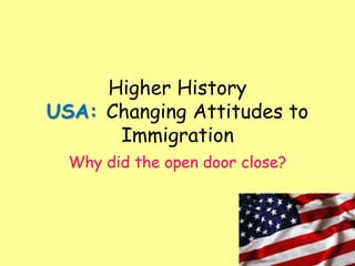 Higher History
USA: Changing Attitudes to
Immigration
Why did the open door close?
 