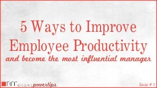 5 Ways to Improve
Employee Productivity
and become the most influential manager
Issue # 1
 