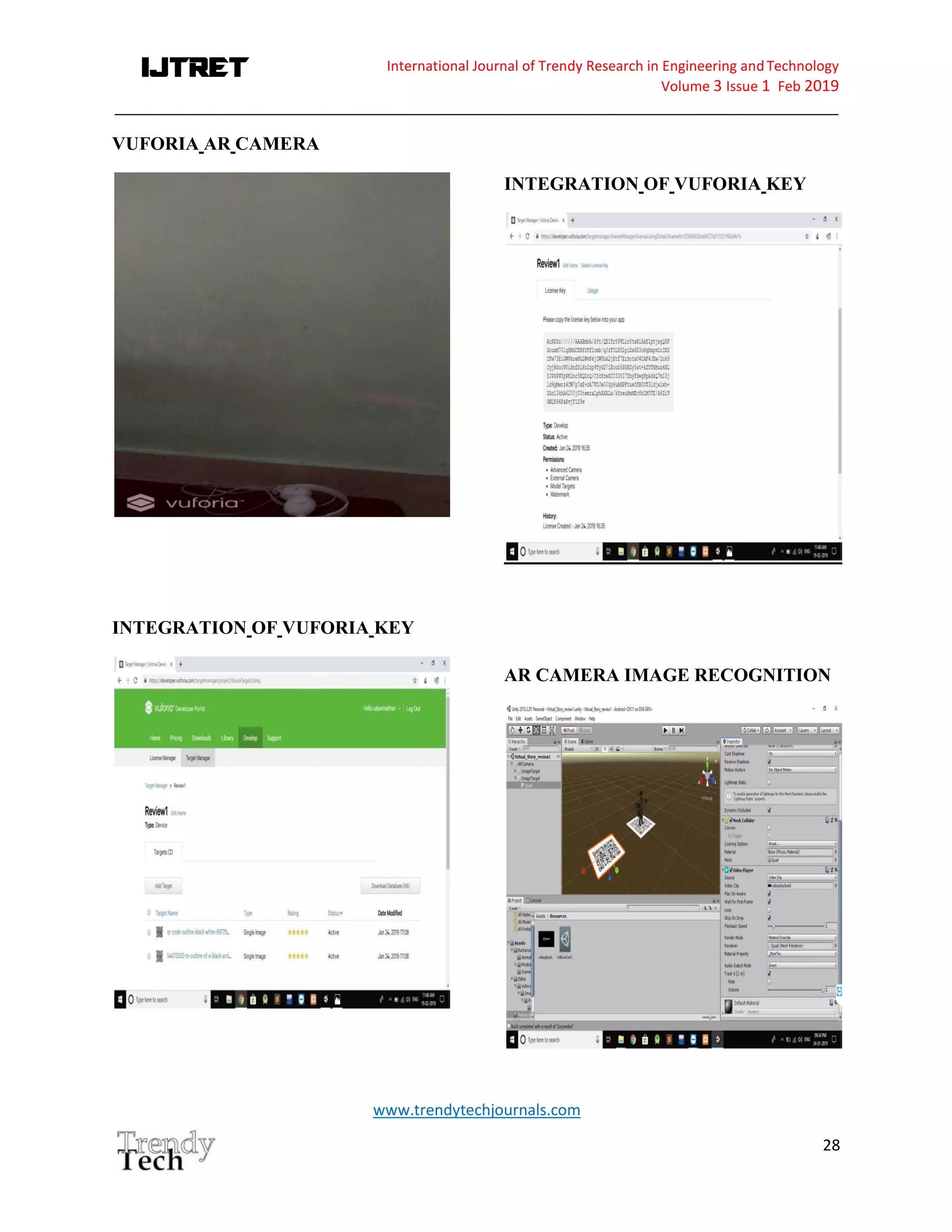 International Journal of Trendy Research in Engineering andTechnology
Volume 3 Issue 1 Feb 2019
_____________________________________________________________________________________
www.trendytechjournals.com
28
VUFORIA AR CAMERA
INTEGRATION OF VUFORIA KEY
INTEGRATION OF VUFORIA KEY
AR CAMERA IMAGE RECOGNITION
 