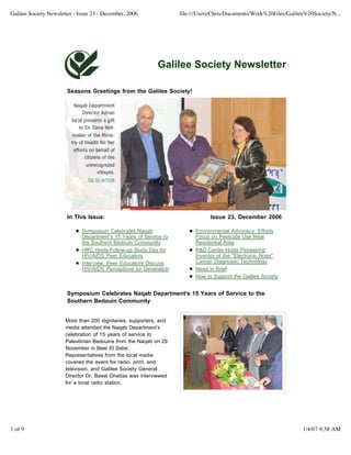 Galilee Society Newsletter - Issue 23 - December, 2006              file:///Users/Chris/Documents/Work%20Files/Galilee%20Society/N...




                                                            Galilee Society Newsletter

                        Seasons Greetings from the Galilee Society!




                        In This Issue:                                          Issue 23, December 2006

                              Symposium Celebrates Naqab                  Environmental Advocacy: Efforts
                              Department's 15 Years of Service to         Focus on Pesticide Use Near
                              the Southern Bedouin Community              Residential Area
                              HRC Hosts Follow-up Study Day for           R&D Center Hosts Pioneering
                              HIV/AIDS Peer Educators                     Inventor of the "Electronic Nose"
                              Interview: Peer Educators Discuss           Cancer Diagnostic Technology
                              HIV/AIDS Perceptions by Generation          News in Brief
                                                                          How to Support the Galilee Society


                        Symposium Celebrates Naqab Department's 15 Years of Service to the
                        Southern Bedouin Community


                       More than 200 dignitaries, supporters, and
                       media attended the Naqab Department’s
                       celebration of 15 years of service to
                       Palestinian Bedouins from the Naqab on 29
                       November in Beer El Sabe’.
                       Representatives from the local media
                       covered the event for radio, print, and
                       television, and Galilee Society General
                       Director Dr. Basel Ghattas was interviewed
                       for a local radio station.




1 of 9                                                                                                               1/4/07 9:58 AM
 
