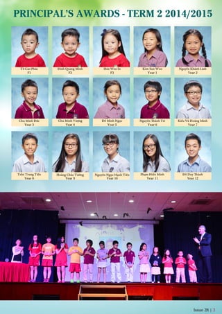 PRINCIPAL’S AWARDS - TERM 2 2014/2015
Tô Cao Phúc
F1
Đinh Quang Minh
F2
Shin Woo In
F3
Chu Minh Vượng
Year 4
Đỗ Minh Ngọc
Year 5
Kim Sun Woo
Year 1 Year 2
Nguyễn Khánh Linh
Chu Minh Đức
Year 3
Nguyễn Thành Trí
Year 6
Kiều Vũ Hoàng Minh
Year 7
Trần Trung Tiến
Year 8 Year 9 Year 10
Phạm Hiền Minh
Year 11
Đỗ Duy Thành
Year 12
Hoàng Chúc Tường Nguyễn Ngọc Hạnh Tiên
Issue 28 | 3
 