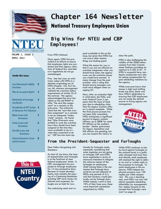 clear the path.
NTEU is also challenging the
validity of the 2008 memo-
randum from then Commis-
sioner Basham providing ex-
ceptions to 5 USC 6101. If
NTEU is successful here, non-
legacy employees may also
be seeing compensation for
past scheduling violations by
the agency.
While everyone knows that
money is tight and staffing
levels are short, these wins
show NTEU’s dedication to
ensuring that CBP employees
are not made the default
answer to fixing agency mis-
management.
From NTEU National
Once again, NTEU has pre-
vailed in its efforts to ensure
that employee rights are pro-
tected and that agency viola-
tions of federal law and their
own regulations do not go
unchallenged.
First, late last year an arbi-
trator sided with NTEU in a
decision originating out of
NTEU Chapter 152, Port Hu-
ron, MI, whereas management
violated the overtime callout
requirements of Article 35 of
the contract. The agency
acknowledged the error but
relied on the old RNIAP to
offer “the next like assign-
ment” as a remedy to the
grievance. The arbitrator
ruled that the “next like over-
time assignment” as a remedy
is not an adequate “make-
whole” remedy. He found
that “[t]he Grievants were
entitled to work the overtime
hours they should have been
assigned at the time they
were available to do so –
when they expected to do
so.” CBP has one more ap-
peal available to this on this
issue, but given that NTEU has
won every other session,
things are looking good.
What this means for you, is
that if you are not offered an
overtime assignment when you
should have been, the agency
owes you the overtime money
you would have earned. A
major change from the past
practice and a ruling that
should ensure managers are
much more diligent when as-
signing OT.
Next, after an extension fight
in arbitration, the FLRA, and
even Federal Court, it ap-
pears that the issue of back
pay due to scheduling viola-
tions for legacy Customs offic-
ers is almost complete. While
the final payout process has
not been fully reconciled,
NTEU anticipates a significant
payout to legacy customs
officers; up to $80K for some
K9 officers on the southern
border. Similar grievances
for legacy Agriculture and
INS officers are pending, but
you can expect this victory to
Big Wins for NTEU and CBP
Employees!
From the President—Sequester and Furloughs
Dear Fellow Bargaining Unit
Members:
As most of you know, the issue
of sequestration and furloughs
is at the forefront of most
federal employees’ minds. In
CBP, management has pro-
posed to furlough employees
for 14 non-consecutive days.
Because of recent develop-
ments, most notably the pass-
ing of a Continuing Resolution
granting CBP more money for
salaries and expenses, fur-
loughs are on hold for now.
The underlying need and ra-
tionale for furloughs aside,
especially considering that
some Agencies are not going
to furlough, CBP and NTEU
have negotiated a series of
measures intended to mitigate
the adverse impact of the
furloughs on employees.
Chief among these is the con-
cession that furlough days
could be served adjacent to
RDOs and periods of A/L,
and that Sundays would gen-
erally not be furlough days.
While nobody wants to lose
10% of their base pay, these
were important concessions
negotiated by NTEU.
While NTEU continues to lob-
by hard against furloughs at
the national level, in a politi-
cally charged and toxic fed-
eral climate, each employee
still retained the right to deliv-
er an oral or written reply to
the proposal to furlough. To
assist employees in this en-
deavor, NTEU helped em-
ployees prepare over 150
replies just within chapter
164. This was a daunting
task, and NTEU was met with
almost complete scheduling
inflexibility by management.
Our replies focused on the
concept that furloughs were
(con’t on page 2)
National Treasury Employees Union
APRIL 2013
VOLUME 1, ISSUE 2
Chapter 164 Newsletter
Inside this issue:
Law Enforcement Liability
Insurance
2
Why do we need a Union? 3
Notification of Investiga-
tion Results
4
Introduction of APC System
at Vancouver Pre-Clearance
4
Blaine Issues and
Grievances
5
Sumas Issues and
Grievances
6
Oroville Issues and
Grievances
7
Victoria/Vancouver Issues
and Grievances
8
 