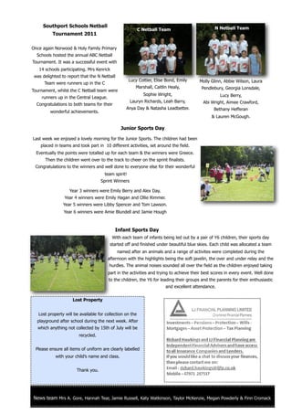 Southport Schools Netball                                                                   N Netball Team
                                                           C Netball Team
          Tournament 2011

Once again Norwood & Holy Family Primary
  Schools hosted the annual ABC Netball
Tournament. It was a successful event with
   14 schools participating. Mrs Kenrick
 was delighted to report that the N Netball
                                                     Lucy Cottier, Elise Bond, Emily     Molly Glinn, Abbie Wilson, Laura
      Team were runners up in the C
                                                        Marshall, Caitlin Healy,          Pendlebury, Georgia Lonsdale,
Tournament, whilst the C Netball team were
                                                             Sophie Wright,                            Lucy Berry,
     runners up in the Central League.
                                                     Lauryn Richards, Leah Barry,          Abi Wright, Aimee Crawford,
  Congratulations to both teams for their
                                                  Anya Day & Natasha Leadbetter.                 Bethany Hefferan
         wonderful achievements.
                                                                                                & Lauren McGough.

                                                Junior Sports Day

Last week we enjoyed a lovely morning for the Junior Sports. The children had been
    placed in teams and took part in 10 different activities, set around the field.
  Eventually the points were totalled up for each team & the winners were Greece.
      Then the children went over to the track to cheer on the sprint finalists.
 Congratulations to the winners and well done to everyone else for their wonderful
                                      team spirit!
                                    Sprint Winners

                   Year 3 winners were Emily Berry and Alex Day.
                 Year 4 winners were Emily Hagan and Ollie Rimmer.
                Year 5 winners were Libby Spencer and Tom Lawson.
                Year 6 winners were Amie Blundell and Jamie Hough



                                            Infant Sports Day
                                           With each team of infants being led out by a pair of Y6 children, their sports day
                                          started off and finished under beautiful blue skies. Each child was allocated a team
                                              named after an animals and a range of activites were completed during the
                                         afternoon with the highlights being the soft javelin, the over and under relay and the
                                         hurdles. The animal noises sounded all over the field as the children enjoyed taking
                                         part in the activities and trying to achieve their best scores in every event. Well done
                                         to the children, the Y6 for leading their groups and the parents for their enthusiastic
                                                                        and excellent attendance.


                     Lost Property


   Lost property will be available for collection on the
  playground after school during the next week. After
  which anything not collected by 15th of July will be
                        recycled.


 Please ensure all items of uniform are clearly labelled
            with your child’s name and class.

                                                                          We even stopped traffic...
                       Thank you.




News team Mrs A. Gore, Hannah Tear, Jamie Russell, Katy Watkinson, Taylor McKenzie, Megan Powderly & Finn Cromack
 