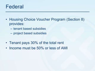 FederalHousing Choice Voucher Program (Section 8) provides:tenant based subsidies project based subsidiesTenant pays 30% of the total rent Income must be 50% or less of AMI