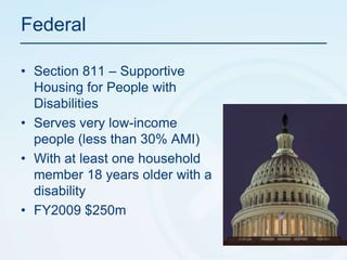 FederalSection 811 – Supportive Housing for People with DisabilitiesServes very low-income people (less than 30% AMI)With at least one household member 18 years older with a disabilityFY2009 $250m