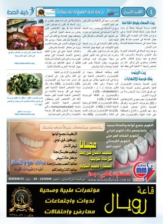 4‫النبوي‬ ‫الطب‬
‫زيت‬ ‫أن‬ ‫حديثة‬ ‫أميركية‬ ‫دراسة‬ ‫كشفت‬
‫وهي‬ ،‫البائية‬ ‫الخاليا‬ ‫نشاط‬ ‫يعزز‬ ‫السمك‬
‫تشكل‬ ‫التي‬ ‫البيضاء‬ ‫الدم‬ ‫خاليا‬ ‫من‬ ‫نوع‬
‫يفتح‬ ‫قد‬ ‫مما‬ ،‫الجسم‬ ‫في‬ ‫المناعة‬ ‫جهاز‬
‫للمناعة‬ ‫كمنشط‬ ‫استعماله‬ ‫في‬ ‫جديدا‬ ‫مجاال‬
.‫اإلنسان‬ ‫لدى‬
‫البحرية‬ ‫المنتجات‬ ‫في‬ ‫السمك‬ ‫زيت‬ ‫ويوجد‬
‫كما‬ ،‫والسردين‬ ‫والرنغة‬ ‫السلمون‬ ‫مثل‬
‫غذائي‬ ‫كمكمل‬ ‫ويباع‬ ‫منها‬ ‫ُستخرج‬‫ي‬
‫من‬ ‫عال‬ ‫تركيز‬ ‫على‬ ‫ويحتوي‬ ،‫منفصل‬
‫أنها‬ ‫يعتقد‬ ‫التي‬ ‫الدهنية‬ 3 ‫أوميغا‬ ‫أحماض‬
‫األمراض‬ ‫من‬ ‫الوقاية‬ ‫في‬ ‫مهما‬ ‫دورا‬ ‫تلعب‬
.‫االلتهاب‬ ‫كبح‬ ‫عبر‬
‫السمك‬ ‫زيت‬ ‫مصدر‬ ‫هي‬ ‫األسماك‬ ‫أن‬ ‫ومع‬
‫تخزنه‬ ‫بل‬ ،‫أجسامها‬ ‫في‬ ‫عه‬ّ‫ن‬‫تص‬ ‫ال‬ ‫أنها‬ ‫إال‬
‫التي‬ ‫والعوالق‬ ‫الطحالب‬ ‫على‬ ‫تغذيتها‬ ‫عبر‬
.‫ذاتيا‬ ‫تنتجه‬
‫السمك‬ ‫زيت‬ ‫أن‬ ‫هي‬ ‫السائدة‬ ‫الفكرة‬ ‫وكانت‬
،‫المناعة‬ ‫جهاز‬ ‫تثبيط‬ ‫عبر‬ ‫االلتهابات‬ ‫يكبح‬
.‫ذلك‬ ‫عكس‬ ‫تقول‬ ‫الدراسة‬ ‫هذه‬ ‫ولكن‬
‫الحالي‬ ‫الشهر‬ ‫عدد‬ ‫في‬ ‫الدراسة‬ ‫ونشرت‬
‫ليوكايت‬ ‫أوف‬ ‫«جورنال‬ ‫مجلة‬ ‫من‬
‫علوم‬ ‫بقسم‬ ‫الباحثة‬ ‫وتقول‬ ،»‫بايلوجي‬
‫ميتشجان‬ ‫والية‬ ‫بجامعة‬ ‫التغذية‬
‫إن‬ ‫فينتون‬ ‫جينفر‬ ‫الدراسة‬ ‫في‬ ‫والمشاركة‬
‫تعزز‬ ‫خواص‬ ‫له‬ ‫تكون‬ ‫قد‬ ‫السمك‬ ‫زيت‬
‫الذين‬ ‫األشخاص‬ ‫يفيد‬ ‫قد‬ ‫مما‬ ‫المناعة‬
.‫المناعي‬ ‫الجهاز‬ ‫ضعف‬ ‫من‬ ‫يعانون‬
‫السن‬ ‫في‬ ‫التقدم‬ ‫مع‬ ‫المناعة‬ ‫جهاز‬ ‫ويضعف‬
‫ذلك‬ ‫ويؤدي‬ ،‫معينة‬ ‫بأمراض‬ ‫اإلصابة‬ ‫أو‬
‫العدوى‬ ‫مقاومة‬ ‫على‬ ‫الجسم‬ ‫قدرة‬ ‫تراجع‬ ‫إلى‬
.‫بالسرطان‬ ‫اإلصابة‬ ‫مخاطر‬ ‫من‬ ‫ويزيد‬
‫العظم‬ ‫نخاع‬ ‫في‬ ‫تنتج‬ ‫البائية‬ ‫والخاليا‬
‫تهاجم‬ ‫التي‬ ‫المضادة‬ ‫األجسام‬ ‫وتصنع‬
‫السرطانية‬ ‫والخاليا‬ ‫والجراثيم‬ ‫الفيروسات‬
‫مكونات‬ ‫من‬ ‫اكتشافها‬ ‫تسهل‬ ‫أو‬ ‫فتقتلها‬
.‫التائية‬ ‫كالخاليا‬ ‫األخرى‬ ‫المناعة‬ ‫جهاز‬
‫والعوالق‬ ‫الطحالب‬ ‫من‬ ‫الزيت‬ ‫على‬ ‫تحصل‬ ‫األسماك‬
)‫(األوروبية‬ ‫عليها‬ ‫تتغذى‬ ‫التي‬
/http://www.ssfcm.org
/http://www.ssfcm.org
‫املناعة‬‫يقوي‬‫السمك‬‫زيت‬
‫الكوليسترول‬ ‫باستخدام‬ ‫الصحة‬ ‫تعزيز‬
‫عامة‬ ‫الصحة‬ ‫وتعزيز‬ ‫والصحي‬ ‫المفيد‬
‫من‬ ً‫بدال‬ ‫الزيتون‬ ‫زيت‬ ‫تناول‬ ‫طريق‬ ‫عن‬
‫األخرى‬ ‫الزيوت‬
‫فيتامين‬ ‫إلنتاج‬ ‫وحيوي‬ ‫مهم‬ ‫الكوليسترول‬
‫والنواقل‬ ‫االستيرويد‬ ‫وهرمونات‬ )D( ‫د‬
‫الصفراء‬ ‫احماض‬ ‫وانتاج‬ ‫العصبية‬
‫والمحافظة‬ ‫واالنتاج‬ ‫للتخزين‬ ‫مهم‬ ‫وهو‬
‫فعال‬ ‫والكوليسترول‬ ‫الخلية‬ ‫غشاء‬ ‫على‬
‫ان‬ ‫وحيث‬ .‫المختلفة‬ ‫بوظائفه‬ ‫للقيام‬
‫غير‬ ‫الدهنية‬ ‫واالحماض‬ ‫الكوليسترول‬
‫طريق‬ ‫عن‬ ‫ينقالن‬ ‫فإنهما‬ ‫الماء‬ ‫في‬ ‫ذوابة‬
‫بالبروتين‬ ‫تغلف‬ ‫وهي‬ ‫بسهولة‬ ‫الدم‬
‫كوليسترول‬ - ‫ل‬ ‫د‬ ‫ل‬ ‫جزئيات‬ ‫لتكون‬
. ) LDL - cholesterol (
‫البروتونية‬ ‫الكثافة‬ ‫ذو‬ ‫والكوليسترول‬
) LDL ( ‫القليلة‬ ‫الدهنية‬
‫البروتينية‬ ‫الكثافة‬ ‫ذو‬ ‫الكوليسترول‬ ‫وكذلك‬
‫الكوليسترول‬ . ) HDL ( ‫العالية‬ ‫الدهنية‬
‫الجسم‬ ‫حول‬ ‫من‬ ‫الكوليسترول‬ ‫ياخذ‬ LDL
‫ياخذ‬ HDL ‫والكوليسترول‬ ‫الخلية‬ ‫إلى‬
‫الخلية‬ ‫من‬ ‫الزائد‬ ‫الكوليسترول‬
.‫الصفراء‬ ‫إلى‬ ‫يفرز‬ ‫والذي‬ ‫الكبد‬ ‫إلى‬
‫الكوليسترول‬ ‫من‬ ‫نسبة‬ ‫عنده‬ ‫انسان‬ ‫كل‬
‫مثل‬ ‫وهذه‬ HDL ‫وكوليسترول‬ LDL
‫الغير‬ ‫األحادية‬ ‫الدهنية‬ ‫االحماض‬ ‫نسبة‬
‫من‬ ‫لالكسدة‬ ‫عرضة‬ ‫اقل‬ ‫هي‬ ‫مشبعة‬
‫مشبعة‬ ‫الغير‬ ‫العديدة‬ ‫الدهنية‬ ‫األحماض‬
‫يستهلكون‬ ‫الذين‬ ‫األشخاص‬ ‫فإن‬ ‫لذلك‬
‫الغير‬ ‫األحادية‬ ‫الدهنية‬ ‫األحماض‬
‫والتي‬ monounsaturated ‫مشبعة‬
‫عرضة‬ ‫اقل‬ ‫فإنهم‬ ‫الزيتون‬ ‫زيت‬ ‫يحويها‬
.‫لها‬ ‫المصاحبة‬ ‫واألمراض‬ ‫لاللتهابات‬
‫الطفيل‬ ‫اهلل‬ ‫عبد‬ ‫د.محمد‬
‫الزيتون‬‫زيت‬
‫االلتهابات‬‫فرصة‬‫يقلل‬
‫ذوابة‬ ‫وهي‬ )K( ‫ك‬ ‫و‬ )E( ‫ه‬ ‫و‬ )D( ‫د‬ ‫فيتامين‬ ‫يحوي‬
‫فيتامين‬ ‫إلى‬ ‫يتحول‬ ‫الذي‬ ‫بيتاكاوتين‬ ‫وكذلك‬ ‫الدهون‬ ‫في‬
5-2 )A( ‫أ‬
 