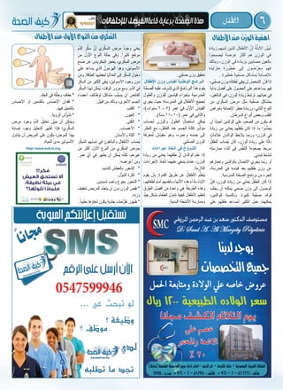 6‫الطفل‬
‫م‬َّ‫الد‬ ‫ر‬َّ‫سك‬ َّ‫أن‬ ‫ري‬َّ‫السك‬ ‫مرض‬ ُ‫د‬‫وجو‬ ‫يعني‬
‫من‬ ‫األول‬ ‫النوع‬ ‫حالة‬ ‫وفي‬ .ً‫كثيرا‬ ‫مرتفع‬
‫نع‬ ُ‫ص‬ ‫عن‬ ‫البنكرياس‬ ‫يعجز‬ ،‫ري‬َّ‫السك‬ ‫مرض‬
‫على‬ ‫يساعد‬ ‫الذي‬ ُ‫الهرمون‬ ‫وهو‬ ،‫األنسولين‬
‫ومن‬ .‫الطاقة‬ ‫ليعطيها‬ ‫الخاليا‬ ‫إلى‬ ‫ر‬َّ‫السك‬ ‫دخول‬
‫ر‬َّ‫السك‬ ‫من‬ ‫الكثير‬ ‫يبقى‬ ،‫األنسولين‬ ‫وجود‬ ‫دون‬
‫ر‬َّ‫السك‬ ‫لهذا‬ ‫ُمكن‬‫ي‬ ،‫الوقت‬ ‫مرور‬ ‫ومع‬ .‫م‬ّ‫د‬‫ال‬ ‫في‬
‫أعضاء‬ ‫لوظائف‬ ‫مشاكل‬ ‫ِّب‬‫ب‬‫يس‬ ‫أن‬ ‫الفائض‬
:‫قبيل‬ ‫من‬ ‫وذلك‬ ،‫األخرى‬ ‫الجسم‬
.‫القلب‬ *
.‫العيون‬ *
.‫لى‬ُ‫الك‬ *
.‫األعصاب‬ *
.‫واألسنان‬ ‫اللثة‬ *
‫ر‬ِّ‫ُبك‬‫م‬‫ال‬ ‫شبابهم‬ ‫في‬ ‫والبالغون‬ ‫األطفال‬ ‫ُصاب‬‫ي‬
‫من‬ ‫أكثر‬ ‫األول‬ ‫النوع‬ ‫من‬ ‫ري‬َّ‫السك‬ ‫بمرض‬
.‫عمر‬ ِّ‫أي‬ ‫في‬ ‫يظهر‬ ‫أن‬ ‫ُمكن‬‫ي‬ ‫ه‬َّ‫ن‬‫لك‬ ،‫غيرهم‬
:‫أعراضه‬ ‫ومن‬
.‫الشديد‬ ‫بالعطش‬ ‫الشعور‬ *
.‫ُّل‬‫التبو‬ ‫ثرة‬َ‫ك‬ *
.‫شديدين‬ ‫وتعب‬ ‫بجوع‬ ‫الشعور‬ *
‫تخفيف‬ ‫المريض‬ ‫َّد‬‫يتعم‬ ‫أن‬ ‫دون‬ ‫الوزن‬ ‫نقص‬ *
.‫وزنه‬
.ً‫بطيئا‬ ‫شفاؤها‬ ‫يكون‬ ‫جلدية‬ ‫حات‬ُّ‫تقر‬ ‫ظهور‬ *
.‫الجلد‬ ‫في‬ ‫ة‬َّ‫وحك‬ ‫جفاف‬ *
‫اإلحساس‬ ‫أو‬ ‫بالقدمين‬ ‫اإلحساس‬ ‫فقدان‬ *
.‫فيها‬ ‫بالتنميل‬
.‫الرؤية‬ ‫ُّش‬‫و‬َ‫تش‬ *
‫مرض‬ ‫وجود‬ ‫م‬َّ‫الد‬ ُ‫تحليل‬ ‫ِّن‬‫ي‬‫يب‬ ‫أن‬ ‫ُمكن‬‫ي‬‫و‬
‫إصابة‬ ‫وجود‬ ‫التحليل‬ ‫أظهر‬ ‫فإذا‬ ‫ري؛‬َّ‫السك‬
‫يتناول‬ ‫أن‬ ‫المريض‬ ‫على‬ ‫يكون‬ ،‫المرض‬ ‫بهذا‬
.‫الحياة‬ ‫مدى‬ ‫األنسولين‬
‫األطفال‬‫عند‬‫الوزن‬‫ية‬ِّ‫أهم‬‫األطفال‬‫عند‬‫األول‬‫النوع‬‫من‬‫ري‬َّ‫ك‬ ُّ‫الس‬
‫زيادة‬ ‫لديهم‬ ‫الذين‬ َ‫األطفال‬ َّ‫أن‬ ُ‫ة‬َّ‫األدل‬ ‫ِّن‬‫بي‬ُ‫ت‬
‫ليصبحوا‬ ً‫عرضة‬ ‫أكثر‬ ‫هم‬ ‫الوزن‬ ‫في‬
‫وبذلك‬ ،‫الوزن‬ ‫في‬ ‫بزيادة‬ ‫مصابين‬ ‫بالغين‬
‫متزايدة‬ ‫خطورة‬ ‫إلى‬ ‫ضون‬َّ‫معر‬ ‫فهم‬
. ‫خطيرة‬ ‫ية‬ِّ‫صح‬ ‫بمشاكل‬ ‫لإلصابة‬
،‫ي‬ِّ‫صح‬ ‫بوزن‬ ‫ه‬َ‫أطفال‬ ‫يبقي‬ ‫أن‬ ُ‫الشخص‬ ‫ر‬َّ‫قر‬ ‫إذا‬
‫بداية‬ ‫أفضل‬ ‫على‬ ‫الحصول‬ ‫على‬ ‫يساعدهم‬ ‫فهو‬
،‫البالغين‬ ‫في‬ ،‫الوزن‬ ُ‫ة‬‫زياد‬ ‫ترتبط‬ .‫حياتهم‬ ‫في‬
‫من‬ ‫ري‬َّ‫السك‬ ‫مرض‬ ‫مثل‬ ‫ية‬ِّ‫صح‬ ‫بمشاكل‬
‫بأمراض‬ ‫اإلصابة‬ ‫خطر‬ ‫وزيادة‬ ،‫الثاني‬ ‫النوع‬
.‫السرطان‬ ‫أنواع‬ ‫وبعض‬ ‫القلب‬
‫أن‬ ً‫أحيانا‬ ‫الوالدين‬ ‫على‬ ‫الصعب‬ ‫من‬ ‫يكون‬ ‫قد‬
‫زيادة‬ ‫من‬ ‫يعاني‬ ‫هم‬ُ‫طفل‬ ‫كان‬ ‫إذا‬ ‫ما‬ ‫دوا‬ِّ‫يحد‬
ٍ‫عالمات‬ ‫الوالدان‬ ‫يالحظ‬ ‫وربما‬ ‫الوزن؛‬ ‫في‬
ُ‫الطفل‬ ‫ُصاب‬‫ي‬ ‫كأن‬ ،‫الوزن‬ ‫زيادة‬ ‫على‬ ‫ة‬َّ‫دال‬
‫ممارسته‬ ‫أثناء‬ ‫في‬ ‫س‬ُّ‫التنف‬ ‫بصعوبة‬ ً‫سريعا‬
.‫لبدني‬ ‫لنشاط‬
‫وإخبارهم‬ ‫بالوالدين‬ ‫االتصال‬ ‫يجري‬ ‫َّما‬‫ب‬‫ر‬ ‫أو‬
،‫المدرسة‬ ‫في‬ ‫قياسه‬ َ‫د‬‫بع‬ ‫طفلهم‬ ‫وزن‬ ‫عن‬
.‫المدرسية‬ ‫ة‬َّ‫الصح‬ ‫برنامج‬ ‫من‬ ‫كجزء‬
َّ‫فإن‬ ،‫الوزن‬ ‫زيادة‬ ‫من‬ ‫يعاني‬ ُ‫الطفل‬ ‫كان‬ ‫إذا‬
‫يجلب‬ ‫أن‬ ‫ُمكنه‬‫ي‬ ‫صحي‬ ‫وزن‬ ‫إلى‬ َ‫الوصول‬
،‫للوالدين‬ ‫وبالنسبة‬ .‫كبيرة‬ ‫ية‬ِّ‫صح‬ ‫فوائد‬
‫على‬ ‫طفلهم‬ ‫لمساعد‬ ‫الكثير‬ ‫عمل‬ ‫يمكنهما‬
.‫ي‬ِّ‫صح‬ ‫وزن‬ ‫تحقيق‬
‫األطفال‬ ‫وزن‬ ‫لقياس‬ ‫الوطنية‬ ‫البرامج‬
‫ة‬َّ‫الصح‬ ‫عليه‬ ‫تشرف‬ ‫الذي‬ ُ‫البرنامج‬ ‫هذا‬ ‫يقوم‬
‫والطول‬ ‫للوزن‬ ‫قياسين‬ ‫بإجراء‬ ‫المدرسية‬
‫يجري‬ ‫حيث‬ ‫المدرسة؛‬ ‫في‬ ‫األطفال‬ ‫لجميع‬
،)‫سنوات‬ 6 - 5( ‫عمر‬ ‫في‬ ‫َّل‬‫األو‬ ُ‫القياس‬
.)‫سنة‬ 11- 10( ‫عمر‬ ‫في‬ ‫والثاني‬
‫لحساب‬ ‫والوزن‬ ‫الطول‬ ُ‫استعمال‬ ‫ُمكن‬‫ي‬
‫النظر‬ ‫مع‬ ،‫الطفل‬ ‫عند‬ ‫الجسم‬ ‫كتلة‬ ‫ر‬ِّ‫مؤش‬
‫لمعرفة‬ ٌ‫مقياس‬ ‫وهو‬ ،‫وعمره‬ ‫جنسه‬ ‫إلى‬
.‫ي‬ِّ‫الصح‬ ‫الوزن‬
‫إجراءات‬ ‫اتخاذ‬ ‫في‬ ُ‫الشروع‬
‫زيادة‬ ‫من‬ ‫يعاني‬ ‫طفلهما‬ َّ‫أن‬ ‫الوالدان‬ ‫علم‬ ‫إذا‬
‫اإلجراءات‬ ‫خاذ‬ِّ‫ات‬ ‫عليهما‬ ‫ينبغي‬ ٍ‫ذ‬‫عندئ‬ ،‫الوزن‬
.‫الالزمة‬
َ‫م‬‫يقو‬ ‫بأن‬ :‫القدوة‬ ‫طريق‬ ‫عن‬ ُ‫األطفال‬ ‫م‬َّ‫يتعل‬
،‫أطفالهم‬ ‫أمام‬ ‫بأنفسهم‬ ‫األشياء‬ ‫هذه‬ ‫بأداء‬ ُ‫ء‬‫اآلبا‬
‫الطرق‬ ‫أفضل‬ ‫من‬ ‫واحدة‬ ‫هي‬ ُ‫الطريقة‬ ‫وهذه‬
‫ِّد‬‫ي‬‫ج‬ ‫بشكل‬ ‫الطعام‬ ‫تناول‬ ‫كيفية‬ ‫األطفال‬ ‫لتعليم‬
.‫البدنية‬ ‫األنشطة‬ ‫وممارسة‬
/http://www.ssfcm.org
 