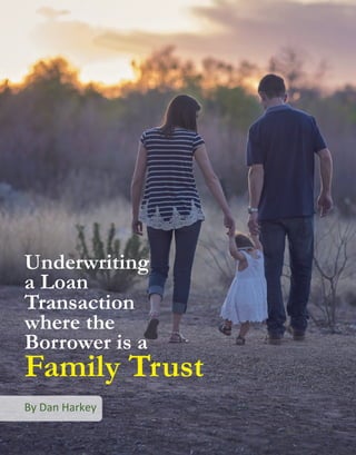 31
Underwriting
a Loan
Transaction
where the
Borrower is a
Family Trust
By Dan Harkey
 