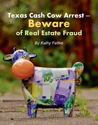 61
Texas Cash Cow Arrest --
Beware
of Real Estate Fraud
By Kathy Fettke
 