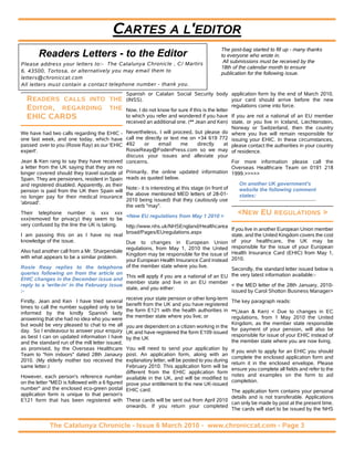 CARTES A L'EDITOR
                                                                                             The post-bag started to fill up - many thanks
        Readers Letters - to the Editor                                                      to everyone who wrote in.
                                                                                              All submissions must be received by the
Please address your letters to:- The Catalunya Chronicle , C/ Martirs
                                                                                             18th of the calendar month to ensure
6, 43500, Tortosa, or alternatively you may email them to                                    publication for the following issue.
letters@chroniccat.com
All letters must contain a contact telephone number - thank you.
                                                Spanish or Catalan Social Security body application form by the end of March 2010,
  READERS CALLS INTO THE                        (INSS).                                             your card should arrive before the new
                                                                                                    regulations come into force.
  E DITOR , REGARDING THE                       Now, I do not know for sure if this is the letter
  EHIC CARDS                                    to which you refer and wondered if you have If you are not a national of an EU member
                                                received an additional one. (** Jean and Ken) state, or you live in Iceland, Liechtenstein,
                                                                                                    Norway or Switzerland, then the country
We have had two calls regarding the EHIC -      Nevertheless, I will proceed, but please do where you live will remain responsible for
one last week, and one today, which have        call me directly or text me on +34 619 772 issuing your EHIC. In these circumstances,
passed over to you (Rosie Ray) as our 'EHIC     492      or      email     me       directly     at please contact the authorities in your country
expert'.                                        RosieReay@FodenPress.com so we may of residence.
                                                discuss your issues and alleviate your
Jean & Ken rang to say they have received       concerns.                                           For more information please call the
a letter from the UK saying that they are no                                                        Overseas Healthcare Team on 0191 218
longer covered should they travel outside of    Primarily, the online updated information 1999.>>>>>
Spain. They are pensioners, resident in Spain   reads as quoted below.
and registered disabled. Apparently, as their                                                          On another UK government's
                                                Note:- it is interesting at this stage (in front of    website the following comment
pension is paid from the UK then Spain will
                                                the above mentioned MED letters of 28-01-              states:
no longer pay for their medical insurance
                                                2010 being issued) that they cautiously use
'abroad'.
                                                the verb "may".
Their telephone number is xxx xxx
                                                <New EU regulations from May 1 2010 >
                                                                                                    <NEW EU REGULATIONS >
xxx(removed for privacy) they seem to be
very confused by the line the UK is taking.     http://www.nhs.uk/NHSEngland/Healthcarea
                                                                                                 If you live in another European Union member
                                                broad/Pages/EUregulations.aspx
I am passing this on as I have no real                                                           state, and the United Kingdom covers the cost
knowledge of the issue.                         Due to changes in European Union                 of your healthcare, the UK may be
                                                regulations, from May 1, 2010 the United         responsible for the issue of your European
Also had another call from a Mr. Sharpendale                                                     Health Insurance Card (EHIC) from May 1,
                                                Kingdom may be responsible for the issue of
with what appears to be a similar problem.                                                       2010.
                                                your European Health Insurance Card instead
Rosie Reay replies to the telephone of the member state where you live.                          Secondly, the standard letter issued below is
queries following on from the article on                                                         the very latest information available:-
                                                This will apply if you are a national of an EU
EHIC changes in the December issue and
                                                member state and live in an EU member
reply to a 'write-in' in the February issue                                                      < the MED letter of the 28th January, 2010-
                                                state, and you either:
:-                                                                                               issued by Carol Shotton Business Manager>
                                                receive your state pension or other long-term
Firstly, Jean and Ken I have tried several                                                       The key paragraph reads:
                                                benefit from the UK and you have registered
times to call the number supplied only to be
                                                the form E121 with the health authorities in     **(Jean & Ken) < Due to changes in EC
informed by the kindly Spanish lady
                                                the member state where you live; or              regulations, from 1 May 2010 the United
answering that she had no idea who you were
but would be very pleased to chat to me all you are dependent on a citizen working in the        Kingdom, as the member state responsible
day. So I endeavour to answer your enquiry UK and have registered the form E109 issued           for payment of your pension, will also be
as best I can on updated information I have by the UK                                            responsible for issue of your EHIC instead of
and the standard run of the mill letter issued,                                                  the member state where you are now living.
as promised, by the Overseas Healthcare You will need to send your application by
                                                                                                 If you wish to apply for an EHIC you should
Team to "him indoors" dated 28th Janaury post. An application form, along with an
                                                                                                 complete the enclosed application form and
2010. (My elderly mother too received the explanatory letter, will be posted to you during
                                                                                                 return it in the enclosed envelope. Please
same letter.)                                   February 2010. This application form will be
                                                                                                 ensure you complete all fields and refer to the
                                                different from the EHIC application form
However, each person's reference number available in the UK, and will be modified to             notes and examples on the form to aid
on the letter "MED is followed with a 6 figured prove your entitlement to the new UK-issued      completion.
number" and the enclosed eco-green postal EHIC card.
                                                                                                 The application form contains your personal
application form is unique to that person's
                                                                                                 details and is not transferable. Applications
E121 form that has been registered with These cards will be sent out from April 2010
                                                                                                 can only be made by post at the present time.
                                                onwards. If you return your completed
                                                                                                 The cards will start to be issued by the NHS


             The Catalunya Chronicle - Issue 6 March 2010 - www.chroniccat.com - Page 3
 