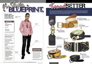 My Style                                                                                                                                TrendSETTER
                                                                                                                                             This time around Tempo brings you a chic collection of belts. Don’t write these off as passing fashion
                                                                                                                                             fad; sometimes the right belt is all you need to highlight your personal sense of style and add that
                                                                                                                                             “wow” factor to your outﬁt. Choose wisely though, the wrong pick can leave others thinking ‘trashy’
                                                                                                                                             instead of ‘trendy’! Check out our picks of the month:
         Tempo spots
         fashionable and
         smart dressers                     Sunglasses: Extreme
                                            Dh 350
         around the city.                                                                                                                                                                                                For Him
                                                                                                                                                                                                                         Tommy Hilﬁger
                                                                                                                                                                                                                         Webbed Leather Belt
             SPOTTING...
           Name:                                                                                             Shirt: Zara
           Rani Samer Sadi                                                                                   Dh 170                                                                                                        For Her
           Qaradeh                                                                                                                                                                                                         Anne Klein
                                                                                                                                                                                                                           Single Prong Belt
           Age: 22

           Nationality:                                                                                                                                               For Her
           Palestinian
                                                                                                                                                                      Evans Black
                                                                                                                                                                      Waisted Belt

           What do you do (work)?
           Graphic Designer in a                                                                                                                               For Her
           design company.
                                                                                                                                                               Forever 21
           Your most valued
                                                                                                                                                               Ethnic Vibe Elastic Belt
           fashion possessions?                                                                               Pants: Zara
           Sunglasses                                                                                         Dh 250

           The One Thing I Regret
           Buying:
           Hats                                                                                                                                              For Him
           The One Thing I Dream
                                                                                                                                                           Ed Hardy
           of Buying:                                                                                                                     Men's Domin o Leather Belt
           An awesome guitar
                                                                                                      OUR FASHION
            Style inspiration:
                                                                                                      EXPERT SAYS:
            Vibrant colors and              Shoes: Aldo
            attractive patterns             Dh 290                                                    Deﬁnitely a shirt that will
            effect my mood                                                                            get you noticed! And pairing                                                                                               For Him
            positively and                                                                            it with black pants is wise.
            inspire me to dress                                                                       Vertical lines always make                                                                                                 Ed Hardy
            my best!                                                                                  you look taller and although                                                                                               Men's London
                                                                                                      slightly dated, probably ﬁts
                                                                                                      your occupation well.
                                                                                                                                                                                                                                 Calling Leather
            My Style Philosophy:                                                                                                                                                                                                 Belt
            Simple and chic


     Would you like to be featured on My Style Blueprint? If you do contact: 026673349, blueprint@abudhabitempo.com
18                                                                                                                                                                                                                                                    19
                                                                                                                       Tempo March 2010       www.abudhabitempo.com
 