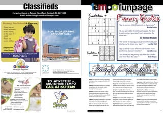 Classiﬁeds
                      For advertising in Tempo Classiﬁeds Contact 02-6673349
                                                                                                                                                                                                funpage
Nursery, Pre-School & Daycare,
                              Email advertising@abudhabitempo.com                                                                       Sudoku 4
                                                                                                                                                                                                Funny Quotes
                                                                                                                                                                                                    “Age to women is like Kryptonite to Superman.”
������������                                                                                                                                                                                                                              Kathy Lette
�������������
�������������                                                               ����������������                                                                                                        “As you get older three things happen. The ﬁrst
����������������                                                              ������������                                                                                                          is your memory goes, and I can’t remember the
������                                                                                                                                                                                              other two...”
���������                                                                                                                                                                                                                       Sir Norman Wisdom
��������������                                                                                                                                                                                      “The secret of staying young is to live honestly, eat
                                                                                                                                                                                                    slowly, and lie about your age..”        Lucille Ball
�����������������
����������                                                                                                                                                                                          “Age is strictly a case of mind over matter. If you
�������������������
                                                                                                                                                                                                    don’t mind, it doesn’t matter.”        Jack Benny
�����������������������������������������������                                                                                        Sudoku 3
                                                                                                                                               Answer                                               “You know you are getting old when the candles
                      �������������                                                                                                                                                                 cost more than the cake.”            Bob Hope




������������������������������������������������������������������������
        �������������������������������������������������������
                                                                              ���������������������������������������������
                                                                              ������������������������������������������������
                                                                              �������������������������������
                                                                              ������������������������������������������������������
                                                                                                                                                   Reach for e Sta                                              Tempo Monthly Horoscope

                                                                                                                                        Aries: You will be the centre of attention      control your emotions. Don’t pounce;           try to keep a close watch on your health.

                                                                            TO ADVERTISE IN                                             this month. Your energy levels will be off      instead linger around for a reaction.
                                                                                                                                                                                                                                       Capricorn: It’s all busy this month. During
                                                                           ABU DHABI TEMPO
                                                                                                                                        the charts!
                                                                                                                                                                                        Virgo: This month will be full of romance,     the ﬁrst half you’ll be occupied with help-
                                                                                                                                        Taurus: Someone will ask you to be their        nostalgia and fun with your partner. If you    ing close friends and neighbours. Later,
                                                                           CALL 02 667 3349
                             ������ ��������� �����������
                                                                                                                                        secret-bearer for this month. Think it          don’t have one, you will soon ﬁnd one!         family matters will take precedence.
                         �������������������������
                         ������������                                                                                                   through before you agree.
                                                                                                                                                                                        Libra: 7, 17 and 20 will be interesting        Aquarius: You will have to choose
                         ����������������                                                                                               Gemini: Be patient this month. A close          days... we mean romantically. Your stars are   between voicing your opinion or keeping
                         ��������������������������                                                                                     friend will want to be something more.          all in the right position. Make your move      your mouth shut tight. Whatever you
                         ����������������
                                                                                                                                        You will have important discussions. Wait       already!                                       decide, make sure you’ve heard both
                         �������������
                                                                                                                                        till the time is right to have them.                                                           sides ﬁrst!
                         ����������������                                                                                                                                               Scorpio: Financial troubles will haunt you
                ������������������������������                                                                                          Cancer: Travelling is deﬁnitely in your stars   this month. Consult someone skilled and        Pisces: It’s your turn to be popular! Many
                ����������������������������������                                                                                      this month. Don’t feel timid, go for it!        you’ll be out of the mess in no time.          invitations will head your way so keep
                �����������������������                                                                                                                                                                                                your daily planner handy. 7, 22 and 25 will
                �������������������                                                                                                     Leo: You will be naturally alluring this        Sagittarius: Sleeping patterns will be
                                                                                                                                                                                                                                       be days to look forward to.
                                                                                                                                        month. So we suggest you play fair and          disturbed this month. Don’t party late and
    ���������������   ���������������������
   ���������������                                                                  family fun park
������������������    ��������������������
                                                                                                                                                                                                                                                                                     27
                                                                                                          Tempo March 2010             www.abudhabitempo.com
 