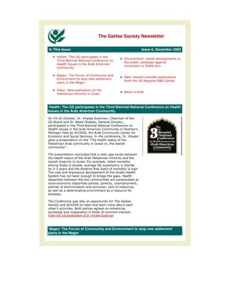 The Galilee Society Newsletter

In This Issue:                                                                      Issue 6, December 2003


                                                                                          !       !
                                                                                              "


            !           #
                                                                    % ' %
                                                                     &
                                        $
                                                                                     %!           % '
                                                                                                   &
                            !

        %( )        $
                                                                        $
        *



 Health: The GS participates in the Third Biennial National Conference on Health
Issues in the Arab American Community

+ , ", +
   - .                / 0
                       ' 1                          /
                    '0                      /        '          /

                                                                    '           /
2       !                       /
                                     0                          / 0
                                                                 ' 1
!                                   3
*                                                   0    4$
                3
                0

                                                    !       5           $
                                 *
4$          6                 0#  5   /
      !                      /   !    5
    ,"7                     %    % (%                                       !0

                                    !           !       !       0
                    $           $
        "                                               /                       /
                                        5           /   (                   /
    $                           !
            0

                        $

     8             0                 !                              !
 5      !                                                               0
Order the full presentation of Dr. Khaled Suleiman



Negev: The Forum of Community and Environment to stop new settlement
plans in the Negev
 