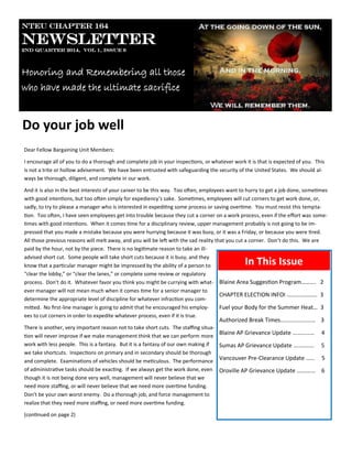 NTEU Chapter 164
Newsletter
2nd Quarter 2014, Vol 1, Issue 6
Honoring and Remembering all those
who have made the ultimate sacrifice
Dear Fellow Bargaining Unit Members:
I encourage all of you to do a thorough and complete job in your inspections, or whatever work it is that is expected of you. This
is not a trite or hollow advisement. We have been entrusted with safeguarding the security of the United States. We should al-
ways be thorough, diligent, and complete in our work.
And it is also in the best interests of your career to be this way. Too often, employees want to hurry to get a job done, sometimes
with good intentions, but too often simply for expediency’s sake. Sometimes, employees will cut corners to get work done, or,
sadly, to try to please a manager who is interested in expediting some process or saving overtime. You must resist this tempta-
tion. Too often, I have seen employees get into trouble because they cut a corner on a work process, even if the effort was some-
times with good intentions. When it comes time for a disciplinary review, upper management probably is not going to be im-
pressed that you made a mistake because you were hurrying because it was busy, or it was a Friday, or because you were tired.
All those previous reasons will melt away, and you will be left with the sad reality that you cut a corner. Don’t do this. We are
paid by the hour, not by the piece. There is no legitimate reason to take an ill-
advised short cut. Some people will take short cuts because it is busy, and they
know that a particular manager might be impressed by the ability of a person to
“clear the lobby,” or “clear the lanes,” or complete some review or regulatory
process. Don’t do it. Whatever favor you think you might be currying with what-
ever manager will not mean much when it comes time for a senior manager to
determine the appropriate level of discipline for whatever infraction you com-
mitted. No first-line manager is going to admit that he encouraged his employ-
ees to cut corners in order to expedite whatever process, even if it is true.
There is another, very important reason not to take short cuts. The staffing situa-
tion will never improve if we make management think that we can perform more
work with less people. This is a fantasy. But it is a fantasy of our own making if
we take shortcuts. Inspections on primary and in secondary should be thorough
and complete. Examinations of vehicles should be meticulous. The performance
of administrative tasks should be exacting. If we always get the work done, even
though it is not being done very well, management will never believe that we
need more staffing, or will never believe that we need more overtime funding.
Don’t be your own worst enemy. Do a thorough job, and force management to
realize that they need more staffing, or need more overtime funding.
(continued on page 2)
Do your job well
Blaine Area Suggestion Program………. 2
CHAPTER ELECTION INFOI ………………… 3
Fuel your Body for the Summer Heat… 3
Authorized Break Times…………………… 3
Blaine AP Grievance Update …………… 4
Sumas AP Grievance Update ………….. 5
Vancouver Pre-Clearance Update …… 5
Oroville AP Grievance Update …………. 6
In This Issue
 
