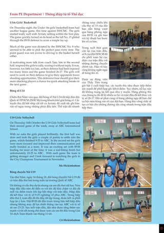 15
From PE Department | Thông điệp từ tổ Thể dục
U14s Girls’ Basketball
On Thursday night, the Under 14s girls’ basketball team had
another league game, this time against ISHCMC. The girls
started really well with Arriaty netting within the first play.
The game quickly turned on its head as the tall No. 15 glided
through the BVIS defence to score a simple lay-up.
Much of the game was dictated by the ISHCMC No. 8 who
seemed to be able to pick the perfect pass every time. The
point guard was not averse to driving to the basket herself
either.
A motivating team talk from coach Tam, late in the second
half, inspired the girls to rally, scoring 6 without reply. It was,
however, too little too late, as their defence had been exposed
too many times and the game finished 26-17. The girls will
need to work on their defence to give their opponents fewer
shooting opportunities. This defensive base should give their
more attacking players a chance for quick attacking breaks in
the next game.
Bóng rổ U14
Chiều thứ Năm vừa qua, đội bóng rổ Nữ U14 đã tiếp đón đội
Quốc tế TPHCM (ISHCM) trong khuôn khổ giải bóng rổ. Các
tuyển thủ đã bắt nhịp rất tốt và Arriaty đã xuất sắc ghi bàn
vào rổ ngay trong những phút đầu tiên. Thế trận đã nhanh
chóng xoay chiều khi
cầu thủ số 15 của đội
bạn dẫn bóng vượt
qua hàng phòng ngự
của BVIS và ghi bàn
với kỹ thuật hai bước
lên rổ cơ bản.
Trong suốt thời gian
còn lại của trận đấu,
số 8 của đội ISHCM đã
chi phối toàn bộ cục
diện của trận đấu với
những đường chuyền
chính xác. Hậu vệ này
cũng không ngần ngại
đi bóng lên rổ.
Được sự động viên
của Thầy Tâm trong
giờ hội ý cuối hiệp hai, các tuyển thủ như được tiếp thêm
sức mạnh để phối hợp ghi liền 6 điểm. Tuy nhiên, nỗ lực này
đã không mang lại kết quả như ý muốn. Hàng phòng thủ
của chúng ta đã để lộ nhiều sơ hở và trận đấu đã kết thúc với
tỷ số 26-17. Đội sẽ phải củng cố hàng phòng ngự để hạn chế
cơ hội ném bóng vào rổ của đội bạn. Hàng thủ vững chắc sẽ
tạo cơ hội cho những đường tấn công nhanh trong trận đấu
tiếp theo.
U19 Girls Volleyball
On Thursday 16th October the U19 Girls Volleyball team had
their second game of the week, away at ABC International
School.
With no subs the girls played brilliantly, the first half was
slow and took the girls a couple of points to settle into the
game, which finished 9-25 to ABC. In the second set the girls
were more focused and improved their communication and
really bonded as a team. It was an exciting set with BVIS
leading for most of the time; it was a nail-biting finish but
unfortunately 23-25 to ABC. With each game the team is
getting stronger and I look forward to watching the girls in
the City Champions Tournament in November.
Ms Hickinbottom
Bóng chuyền Nữ U19
Vào thứ Năm, ngày 16 tháng 10, đội bóng chuyền Nữ U19 đã
có trận đấu thứ hai trong tuần tại trường Quốc tế ABC.
Dù không có cầu thủ dự bị nhưng các em đã chơi rất hay. Nửa
hiệp đấu đầu tiên đã diễn ra với tốc độ khá chậm và đội đã
mất vài điểm trước khi kịp bắt nhịp với trận đấu. Hiệp đấu
đã kết thúc với tỷ số 9-25 nghiêng về phía ABC. Trong hiệp
đấu thứ 2, toàn đội đã thi đấu rất tập trung, đoàn kết và phối
hợp ăn ý hơn. Đội BVIS đã dẫn trước trong hầu hết hiệp đấu
nhưng không may để lọt chiến thắng vào tay ABC với tỷ số
sít sao 23-25. Sau mỗi trận đấu, đội như được tăng thêm sức
mạnh và tôi rất mong chờ được xem các em thi đấu trong Giải
Vô địch Toàn thành vào tháng 11 tới.
Cô Hickinbottom
 
