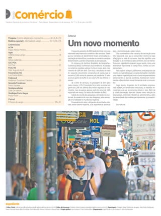 Caderno Especial do Jornal do Comércio | Porto Alegre, Sexta-feira e im de semana, 16, 17 e 18 de julho de 2021
2 DIA
DO
Editorial
Um novo momento
Osegundosemestrede2021podeterminarcomuma
retomadamaisintensadocomércioedosserviços.Desde
que as restrições de atendimento foram amenizadas e a
vacinaçãoseintensificou,asvendasnocomérciovarejista
deslancharam,quandocomparadasaoanopassado.
Os números do Instituto Brasileiro de Geografia e
Estatística (IBGE) confirmam essa tendência. As vendas
no comércio varejista subiram 1,4% em maio, após cres-
cimento de 4,9% em abril. Com isso, o resultado de maio
é o segundo crescimento consecutivo do varejo, que se
encontra 3,9% acima do patamar pré-pandemia. O setor
acumulaganhode6,8%noanoede5,4%nosúltimos12
meses.
Já o setor de serviços, na passagem de abril para
maio, cresceu 1,2%. O resultado fez o setor acumular um
ganho de 2,5% nos últimos dois meses seguidos de cres-
cimento, mas recuperou apenas parte do recuo de 3,4%
registradoemmarço.OsdadossãotambémdoIBGE.
Saindo do mundo das pesquisas e entrando no mun-
doreal,docomércioderuaedosshoppings,essapercep-
çãovirarealidadenomundodosnegócios.
Empresários do setor e dirigentes de entidades rela-
tam, neste caderno especial, suas expectativas positivas
paraomomentoatualeparaofuturo.
Sãounânimesemcitaroavançodavacinaçãocomo
fator essencial para que o consumidor retorne às lojas
e faça girar a roda do consumo. Isso não significa uma
redução no e-commerce, pelo contrário. Ele se intensi-
ficou com a pandemia e deverá seguir assim, como uma
alternativa importante ao varejo físico. Ambos se com-
plementam.
Nas páginas a seguir, publicamos uma pesquisa que
mostraasexpectativasparaovarejodaCapitaletambém
umamatériaespecialquemostracomoempreendedores
sobreviveram ao pior da pandemia, mantiveram investi-
mentos e descobriram novas formas de atrair o consumi-
dor.
Logo depois, dirigentes de 10 entidades empresa-
riais relatam, em entrevistas exclusivas, as medidas ne-
cessárias para que a economia retome o eixo. Além da
já citada vacinação, elencam fatores como redução do
desemprego, reformas tributária e administrativa, além
da necessidade de medidas para aumentar a competiti-
vidade.
Boa leitura!
LUIZA PRADO/JC
Pesquisa O porto-alegrense e o consumo.................3, 4, 6, 8 e 10
Matéria especial A retomada do varejo....................12, 13, 14 e 15
Entrevistas
ACPA
Paulo Afonso Pereira.............................................................................16
Agas
Antônio Cesa Longo ..............................................................................18
AGV
Sérgio Galbinski......................................................................................20
CDL-POA
Irio Piva.....................................................................................................22
FCDL-RS
Vitor Augusto Koch ...............................................................................23
Fecomércio-RS
Luiz Carlos Bohn....................................................................................24
Federasul
Anderson Trautman Cardoso.............................................................25
Sincodiv/Fenabrave
Paulo Siqueira.........................................................................................26
Sindiatacadistas
Zildo De Marchi......................................................................................27
Sindilojas Porto Alegre
Paulo Kruse.............................................................................................28
Painel
O futuro do varejo........................................................................ 30 e 31
•Editor-Chefe:GuilhermeKolling(guilhermekolling@jornaldocomercio.com.br)•EditordeEconomia:CristianoVieira(cristiano.vieira@jornaldocomercio.com.br)•Reportagem:CristianoVieira,GuilhermeJacques,JoãoPedroRodrigues,
KarenViscardi,MauroBeloSchneider,OsniMachado,ViniciusFerlautoeVitoryaPaulo•Projetográfico:LuísGustavoS.VanOndheusden•Diagramação:IngridMullereLuísGustavoS.VanOndheusden
expediente
 