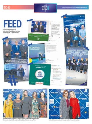 CadernoEspecialdoJornaldoComércio MARCASDEQUEMDECIDE2022
108
FEED
Conira alguns posts
compartilhados por marcas,
instituições e convidados
LUCAS SAPORITI/JC
Diretora da Storia Eventos, Beatriz Moraes, e Jackline Hurmann, da Qualidata
LUCAS SAPORITI/JC
Equipe de marketing e comercial do Jornal do Comércio no Marcas de Quem Decide 2022:
Stefania Tumelero, Rosi Zômer, Camila Ribeiro, Cristina Malcorra e Vanessa Reiser
 