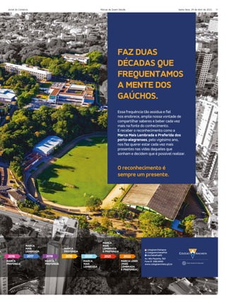 Jornal do Comércio 11
Sexta-feira, 29 de Abril de 2022
Marcas de Quem Decide
FAZ DUAS
DÉCADAS QUE
FREQUENTAMOS
A MENTE DOS
GAÚCHOS.
O reconhecimento é
sempre um presente.
Essa frequência tão assídua e fiel
nos enobrece, amplia nossa vontade de
compartilhar saberes e beber cada vez
mais na fonte do conhecimento.
E receber o reconhecimento como a
Marca Mais Lembrada e Preferida dos
porto-alegrenses, pelo vigésimo ano,
nos faz querer estar cada vez mais
presentes nas vidas daqueles que
sonham e decidem que é possível realizar.
Av. Nilo Peçanha, 1521
Fone 51. 3382.6000
www.colegioanchieta.g12.br
colegioanchietapoa
ColegioAnchietaPOA
AnchietaPoaRS
2021 2022
2016 2017 2018 2019 2020
A
MARCA
PREFERIDA
MARCA
MAIS
LEMBRADA
MARCA
PREFERIDA
MARCA
PREFERIDA
MARCA
MAIS
LEMBRADA
MARCA
MAIS
LEMBRADA
E PREFERIDA
MARCA LÍDER
(MAIS
LEMBRADA
E PREFERIDA)
 