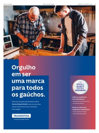 Estar entre as empresas mais lembradas no prêmio
MarcasdeQuemDecideé o que nos inspira a fazer
cada vez mais bonito por nossos consumidores.
Muito obrigado!
tramontina.com.br
Orgulho
em ser
uma marca
para todos
os gaúchos. LÍDER NA LEMBRANÇA
E NA PREFERÊNCIA:
• Grande Marca Gaúcha do Ano
• Ferramenta Manual
ENTRE AS CINCO MAIS
LEMBRADAS E PREFERIDAS:
• Marca Gaúcha Inovadora
• Ferramenta Motorizada
MAIS LEMBRADA E PREFERIDA
Sexta-feira, 29 de Abril de 2022
Jornal do Comércio Marcas de Quem Decide 13
 