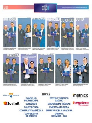 38 CadernoEspecialdoJornaldoComércio MARCASDEQUEMDECIDE2022
CONSELHO
PROFISSIONAL
CONSÓRCIO
CONSTRUTORA
COOPERATIVA AGRÍCOLA
COOPERATIVA
DE CRÉDITO
DESTINO TURÍSTICO
GAÚCHO
EMERGÊNCIAS MÉDICAS
EMPRESA LEILOEIRA
EMPRESA PÚBLICA GAÚCHA
ENSINO A
DISTÂNCIA - EAD
GRUPO 5
LUIZA PRADO/JC LUIZA PRADO/JC LUIZA PRADO/JC LUIZA PRADO/JC LUIZA PRADO/JC LUIZA PRADO/JC
LUIZA PRADO/JC CARLOS CHAVES/JC LUIZA PRADO/JC LUIZA PRADO/JC LUCAS SAPORITI/JC
Vivaasuacasa
PresidentedoCIEE,MarivaldoTumelero,
eLeonardoLamachia(OAB-RS)
PresidentedoJC,MércioTumelero,
eSheilaTomazoni(Racon)
PresidentedaAgas,AntônioLongo,
eAlbertoMeneguetti(Melnick)
Deputado estadual Ernani Polo
e Benísio Rodrigues (Cotrijal)
DeputadoestadualErrnaniPoloe
LeandroGindrideLima (Sicredi)
PresidentedoCIEE,Marivaldo
Tumelero,e NestorTissot(Gramado)
Deputado estadual Ernani Polo e
Gerson Luís da Silva (SOS Unimed)
Presidente da CDL Poa, Irio Piva, e
Liliamar Pestana (Pestana Leilões)
PresidentedoJC,MércioTumelero,
eDouglas Ronan (Corsan)
PresidentedoJC,MércioTumelero,
eClaise Rauber (Banrisul)
PresidentedaAgas,AntônioCesaLongo,
eManuir Mentges (Pucrs)
 