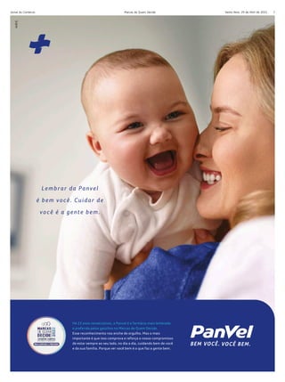 Sexta-feira, 29 de Abril de 2022
Jornal do Comércio Marcas de Quem Decide 7
Há 23 anos consecutivos, a Panvel é a farmácia mais lembrada
e preferida pelos gaúchos no Marcas de Quem Decide.
Esse reconhecimento nos enche de orgulho. Mas o mais
importante é que isso comprova e reforça o nosso compromisso
de estar sempre ao seu lado, no dia a dia, cuidando bem de você
e da sua família. Porque ver você bem é o que faz a gente bem.
Lembrar da Panvel
é bem você. Cuidar de
você é a gente bem.
 