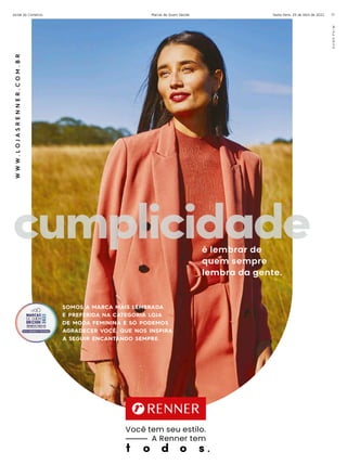 Sexta-feira, 29 de Abril de 2022
Jornal do Comércio Marcas de Quem Decide 71
W
W
W
.
L
O
J
A
S
R
E
N
N
E
R
.
C
O
M
.
B
R
SOMOS A MARCA MAIS LEMBRADA
E PREFERIDA NA CATEGORIA LOJA
DE MODA FEMININA E SÓ PODEMOS
AGRADECER VOCÊ, QUE NOS INSPIRA
A SEGUIR ENCANTANDO SEMPRE.
é lembrar de
quem sempre
lembra da gente.
Você tem seu estilo.
A Renner tem
 