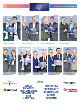 80 CadernoEspecialdoJornaldoComércio MARCASDEQUEMDECIDE2022
RAÇÃO
PARA PETS
REDE ATACADISTA
(ATACAREJO)
REDE
LOGÍSTICA
REDE ÓPTICA
REFRIGERANTE
RESTAURANTE
SEGURO
SINDICATO
GRUPO 9
CARLOS CHAVES/JC CARLOS CHAVES/JC CARLOS CHAVES/JC LUIZA PRADO/JC
LUIZA PRADO/JC CARLOS CHAVES/JC CARLOS CHAVES/JC CARLOS CHAVES/JC LUIZA PRADO/JC
Vivaasuacasa
Presidente da CDL POA, Irio Piva,
e Rodrigo Olímpio (TNT Mercúrio)
Presidente da Câmara Municipal, Idenir Cecchim,
e Marcelo Lerner (Óticas Carol)
Presidente da Câmara Municipal, Idenir Cecchim,
e Guilherme Foernges (Óticas Foernges)
Presidente do JC, Mércio Tumelero,
e Rafael Klafke (Coca-Cola)
Presidente do JC, Mércio Tumelero, e
Aline Eggers Bagatini (Fruki)
Presidente da CDL Poa, Irio Piva,
e Elson Furini (Barranco)
Governador Ranolfo Vieira Júnior
e Ederson Daronco (Bradesco)
Governador Ranolfo Vieira Júnior
e Edgar Anuseck (Porto Seguro)
Presidente da Agas, Antônio Cesa
Longo, e Marcos Rovinski (Simers)
 
