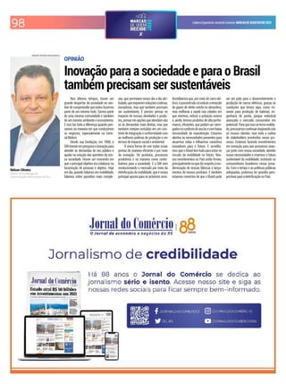 98 CadernoEspecialdoJornaldoComércio MARCASDEQUEMDECIDE2022
OPINIÃO
Inovação para a sociedade e para o Brasil
também precisam ser sustentáveis
Nelson Silveira
Diretor de Estratégia de
Comunicação GM América do Sul
ARQUIVO PESSOAL/DIVULGAÇÃO/JC
Nos últimos tempos, houve um
grande despertar da sociedade no sen-
tidodecompreenderquetodosfazemos
parte de um mesmo todo. Somos parte
de uma mesma comunidade e também
de um mesmo ambiente e ecossistema.
E isso faz toda a diferença quando pen-
samos na maneira em que conduzimos
os negócios, especialmente na Gene-
ralMotors.
Desde sua fundação, em 1908, a
GMinvesteempesquisaeinovaçãopara
atender às demandas de seu público e
ajudar na solução das questões da nos-
sa sociedade. Houve um momento em
que o principal objetivo era colaborar na
locomoção de pessoas e objetos. Hoje
em dia, quando falamos em mobilidade,
falamos sobre questões mais comple-
xas, que permeiam nosso dia a dia atri-
bulado,querequeremsoluçõescriativas,
inovadoras, mas que também precisam
ser sustentáveis. É preciso pensar no
impacto de nossas atividades e produ-
tos,pensaremopçõesqueatendamnão
só às demandas mais diretas, mas que
também estejam incluídas em um con-
textodeintegraçãoeconformidadecom
as melhores práticas de produção e em
termosdeimpactosocialeambiental.
A única forma de unir todas essas
pontas de maneira eiciente é por meio
da inovação. De produtos, processos
produtivos e na maneira como contri-
buímos para a sociedade. E a GM vem
revolucionando o mercado por meio da
eletriicação da mobilidade, que é nossa
principal aposta para os próximos anos.
Acreditamos que, por meio do carro elé-
trico,épossívelnãosóreduziraemissão
de gases de efeito estufa na atmosfera,
mas melhorar a saúde nas cidades em
que vivemos, reduzir a poluição sonora
e, ainda, termos produtos de alta perfor-
mance, eicientes, que podem ser carre-
gadosnoconfortodoseularecombaixa
necessidade de manutenção. Estamos
atentos às necessidades presentes para
atuarmos nelas e trilharmos caminhos
inovadores para o futuro. E acredita-
mos que o Brasil tem tudo para estar no
circuito da mobilidade no futuro. Nos-
sos investimentos no País estão irmes,
principalmentenoquedizrespeitoàmo-
dernização de nossas fábricas e lança-
mentos de nossos produtos. E também
estamos convictos de que o Brasil pode
ser um polo para o desenvolvimento e
produção de carros elétricos, graças às
condições que temos aqui, como mi-
nerais para produção de baterias, en-
genharia de ponta, parque industrial
avançado e mercado consumidor em
potencial.Paraqueissosetornerealida-
de,precisamoscontinuarinspirandonão
só nossos clientes, mas toda a cadeia
de stakeholders envolvidos nesse pro-
cesso. Estamos fazendo investimentos
em inovação para que possamos avan-
çar junto com nossa sociedade, atender
novas necessidades e criarmos o futuro
sustentável da mobilidade, incluindo os
consumidores brasileiros nessa jorna-
da. Com o tempo e as políticas públicas
adequadas, podemos ter grandes pers-
pectivasparaaeletriicaçãonoPaís.
 