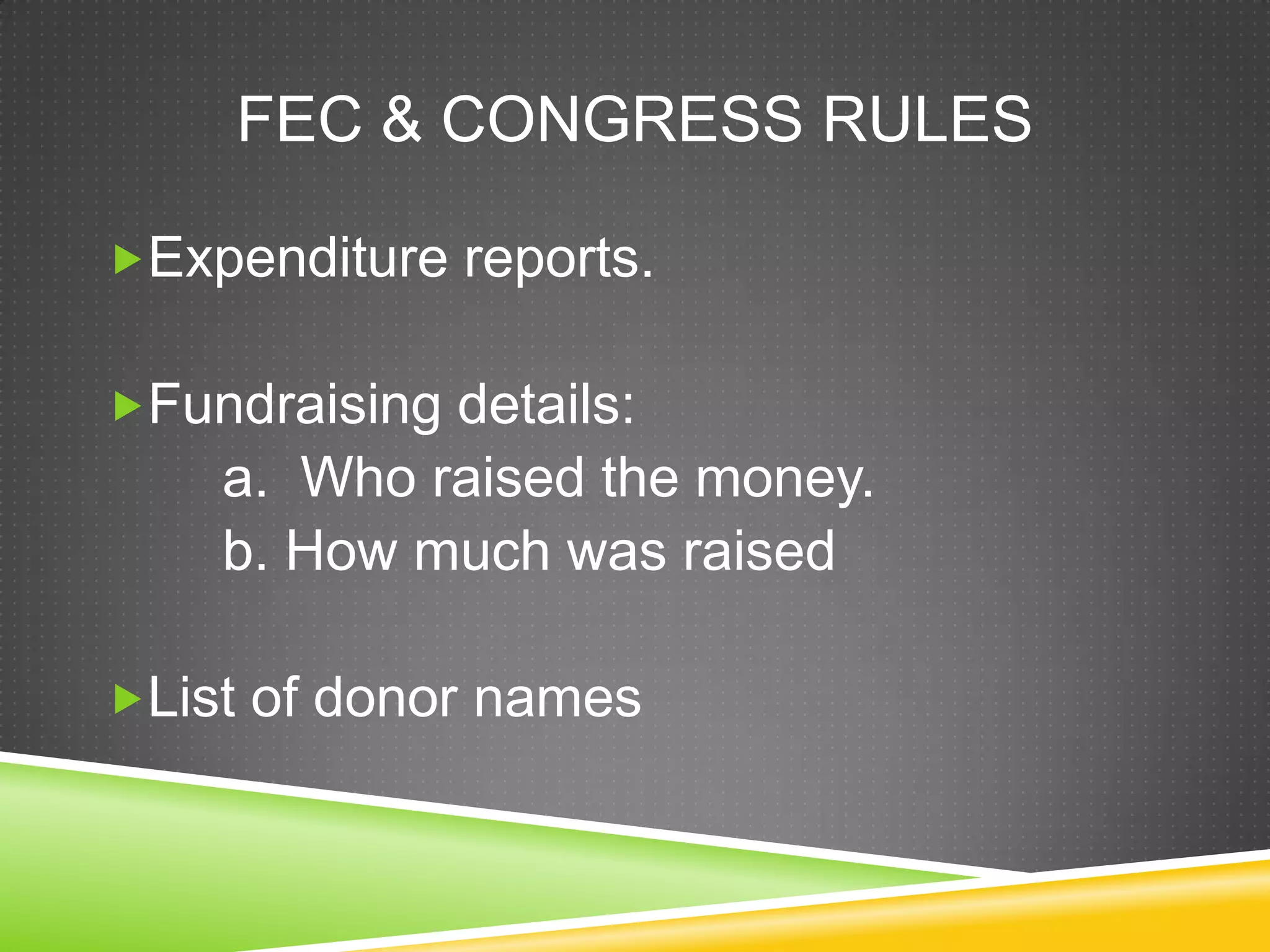 FEC & CONGRESS RULES
Expenditure reports.
Fundraising details:

a. Who raised the money.
b. How much was raised
List of donor names

 