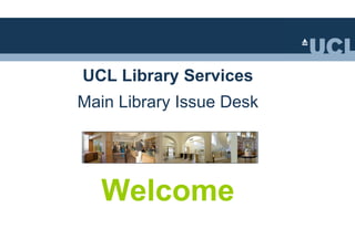 UCL Library Services
Main Library Issue Desk




   Welcome
 