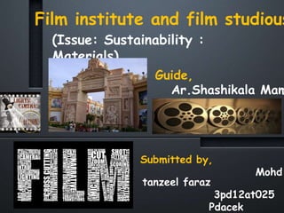 Film institute and film studious
Submitted by,
Mohd
tanzeel faraz
3pd12at025
Pdacek
Guide,
Ar.Shashikala Mam
(Issue: Sustainability :
Materials)
 