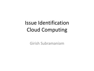 Issue Identification
 Cloud Computing

  Girish Subramaniam
 