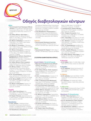 Αθήνα
 Πανεπιστημιακό Γενικό Νοσοκομείο Αθηνών
«Αττικόν», Β΄ Προπαιδευτική Παθολογική Κλινική
Πανεπιστημίου Αθηνών, Ρίμινι 1, ΤΚ 12462, Χαϊδάρι,
T: 210 5831000, 210 5832013 (εξωτ. ιατρείο), fax: 210
5326454
 Γ.Ν. Παίδων Αθηνών «Αγία Σοφία», Α΄
Παιδιατρική Κλινική Παν. Αθηνών, Μ. Ασίας 
Θηβών, ΤΚ 11527, Αθήνα, Τ: 213 2013451, 210 7496312
(εξωτ. ιατρείο), fax: 210 7795538
 Γ.Ν. Αθηνών «Αλεξάνδρα», Β. Σοφίας 80, ΤΚ
11528, Αθήνα, Τ: 210 7770501-4, (εξωτ. ιατρείο),
Τ: 210 3381392, fax: 210 7770473
 Γ.Ν. Αθηνών «Γ. Γεννηματάς», Λ. Μεσογείων
154, ΤΚ 15669, Παπάγου, Τ: 210 7768000, 210 7768283
(εξωτ. ιατρείο), fax: 210 7705980
 Γ.Ν. Αθηνών «Ιπποκράτειο», Β΄ Παθολογική
Κλινική Πανεπιστημίου Αθηνών, Β. Σοφίας 114,
ΤΚ 11527, Αθήνα, Τ: 210 7769000, 213 2088333 (εξωτ.
ιατρείο) fax: 213 2088646
 Περιφερειακό Γ.Ν. Αθηνών «Κοργιαλένειο-
Μπενάκειο Ε.Ε.Σ.», Ερυθρού Σταυρού 1,
Αμπελόκηποι, ΤΚ 11526, Αθήνα, T: 210 6414000, 210
6414737 (εξωτ. ιατρείο), fax: 210 6414800
 Γ.Ν. Παίδων Αθηνών «Π. Α. Κυριακού»,
Λεωφ. Μεσογείων 24, ΤΚ 10024, Αθήνα, Τ: 213
2009800, 210 7726856 (εξωτ. ιατρείο), 213 2009856
 Γ.Ν. Αθηνών «Λαϊκό», Α΄ Προπαιδευτική
Παθολογική Κλινική Πανεπιστημίου Αθηνών,
Αγ. Θωμά 17, ΤΚ 11527, Αθήνα, Τ: 210 7456000, 210
7456874 (εξωτ. ιατρείο), 210 7456294 Τετ., 210 7456308
Πέμ., fax: 210 7791839
 Ν.Γ.Ν. «Ο Ευαγγελισμός», ενδοκρινολογικό
τμήμα, Υψηλάντου 45, ΤΚ 10676, Αθήνα, Τ: 210
7201000, 210 7201258 (εξωτ. ιατρείο), fax: 210 7291808
 Ν.Γ.Ν. Αθηνών ΝΙΜΤΣ, Μονής Πετράκη 12, ΤΚ
11521, Αθήνα, Τ: 210 7288001, 210 7288111 (εξωτ.
ιατρείο), fax: 210 7297958
 Γ.Ν. Αθηνών «Πολυκλινική», Πειραιώς 3, ΤΚ
10552, Αθήνα, Τ: 210 5276000, 210 5276222 (εξωτ.
ιατρείο), fax: 210 5202944
Πειραιάς
 Γ.Ν.Π. «Άγιος Παντελεήμων», Δημ.
Μαντούβαλου 3, ΤΚ 18484, Nίκαια, Τ: 213 2077000,
213 2077660 (εξωτ. ιατρείο), fax: 213 2076426
 Γ.Ν. Πειραιά «Τζάννειο», Αφεντούλη  Ζαννή 1,
ΤΚ 18536, Πειραιάς, Τ: 210 4592000, 210 4592174  583,
(εξωτ. ιατρείο), fax: 210 4511709
Θεσσαλονίκη
 Π.Γ.Ν.Θ. «ΑΧΕΠΑ», Α’ Παθολογική Κλινική
Αριστοτελείου Πανεπιστημίου Θεσσαλονίκης, Στ.
Κυριακίδη 1, ΤΚ 54636, Θεσσαλονίκη, Τ: 2313303316
(ραντεβού), 2310 9933369 (εξωτ. ιατρείο), fax: 2310 994608
 Γ.Ν. Θεσσαλονίκης «Ιπποκράτειο», Β’
Προπαιδευτική Παθολογική Κλινική Πανεπιστημίου
Θεσσαλονίκης, Κωνσταντινουπόλεως 49, ΤΚ 54642,
Θεσσαλονίκη, Τ: 2310 89200, 2310 892101, 2310 892616,
(εξωτ. ιατρείο), fax: 2310 856075
 Γ.Π.Ν. Θεσσαλονίκης «Παπαγεωργίου», Γ΄
Παθολογική Κλινική, περιφ. οδός Θεσσαλονίκης,
Ν. Ευκαρπία, ΤΚ 56403, Ν. Ευκαρπία Θεσσαλονίκης,
Τ: 2313 323000 (εξωτ. ιατρείο) (εσωτ. 4226 ή 4248), fax:
2310 321862
Ιωάννινα
 Πανεπιστημιακό Νοσοκομείο Ιωαννίνων,
Λεωφ. Σταύρου Νιάρχου, ΤΚ 45500, Ιωάννινα, Τ:
26510 99111, 26510 99227 (εξωτ. ιατρείο), fax: 26510 46617
Πάτρα
 Πανεπιστημιακό Γ.Ν. Πατρών, ΤΚ 26110, Πάτρα, Τ:
2610 999111, 2610 969149 (εξωτ. ιατρείο), fax: 2610 969168
[ ΕΞΩΤΕΡΙΚΑ ΔΙΑΒΗΤΟΛΟΓΙΚΑ ΙΑΤΡΕΙΑ ]
Στερεά Ελλάδα / Αττική  Πειραιάς
 Μαιευτικό Γυναικολογικό κέντρο Αθηνών
«Έλενα Ε. Βενιζέλου», πλ. Ε. Βενιζέλου, ΤΚ
11521, Αθήνα, Τ: 210 6402000, 210 6402261 (εξωτ.
ιατρείο), fax: 210 6411156
 Π.Γ.Ν. Παίδων Αθηνών «Π.Α. Κυριακού»,
Θηβών  Λεβαδείας 3, TK 11527, Αθήνα, Τ: 213
2009000, 213 2009310 (εξωτ. ιατρείο), fax: 213
2009429
 Ν.Γ.Ν.Α. «Σπηλιοπούλειο», Δ. Σούτσου 21, TK
10671, Αθήνα, Τ: 210 6410445, 213 2023418 ή 418,
(εξωτ. ιατρείο), fax: 210 6446951
 Γ.Ν.Μ. 1ο Νοσοκομείο ΙΚΑ (Μελισσίων),
τέρμα Ζαΐμη, TK 15127, Μελίσσια, Τ: 210 8106200,
210 8106262 (εξωτ. ιατρείο), fax: 210 8041837
 251 Γενικό Νοσοκομείο Αεροπορίας,
Π. Κανελλοπούλου 3, ΤΚ 15500, Χολαργός, Τ: 210
7463399, 210 7464093 (εξωτ. ιατρείο), fax: 210 7715690
 Γ.Ν.Ν.Θ. Αθηνών «Σωτηρία», Μεσογείων 152,
TK 11527, Αθήνα, Τ: 210 7778611-19, 210 7763194
(εξωτ. ιατρείο), fax: 210 7778838
 Γ.Ν. Αθηνών «Σισμανόγλειο», Σισμανογλείου
1, Μαρούσι, ΤΚ 15126, Αθήνα, Τ: 210 8039001-60, 210
8039789 (εξωτ. ιατρείο), fax 210 8042700
 Γ.Ν.Ν. Αθηνών «Ελπίς», Δημητσάνης 7, TK
11522, Αθήνα, Τ: 210 6434001, 210 6494270 (εξωτ.
ιατρείο), fax: 210 6445602
 Γ.Ν. Βούλας «Ασκληπιείο», Βασ. Παύλου 1,
TK 16673, Βούλα, Τ: 213 2163000, 213 2163142 (εξωτ.
ιατρείο), fax: 210 8923326
 Γ.Ν. Πειραιά «Άγιος Παντελεήμων»,
Ενδοκρινολογικό Τμήμα, Δ. Μαντούβαλου 3,
Νίκαια, TK 18484, Νίκαια, Τ: 213 2077000, 213
2077448 (εξωτ. ιατρείο), fax.: 213 2076709
 Γ. Αντικαρκινικό Ν. Πειραιά «Μεταξά»,
Μπόταση 51, TK 18537, Πειραιάς, Τ: 213 2079670
(εξωτ. ιατρείο), fax: 210 4599774
 Γ.Ν.Α. «Γιώργος Γεννηματάς», λεωφ.
Μεσογείων 154, TK 15669, Αθήνα, Τ: 213 2032000,
213 2032283-4, fax: 210 7705980
 Γ.Ν.Α. «Αγία Όλγα», Αγίας Όλγας 3-5, ΤΚ 14231,
Ν. Ιωνία, Τ: 213 2057000, 213 2057222 (εξωτ. ιατρείο)
 Γ.Ν.Ε. «Θριάσιο», λεωφόρος Γ. Γεννηματά, ΤΚ
19018, Μαγούλα, Τ: 213 2028000, 213 2028774 (εξωτ.
ιατρείο), fax: 210 5551243
 Γ.Ν.Α. «Η Παμμακάριστος», Ιακωβάτων 43,
ΤΚ 11144, Αθήνα, Τ: 210 2284851, 210 2001100, 210
2001344 (εξωτ. ιατρείο), fax: 210 2020002
 Ν.Γ.Ν.Α. «Αμαλία Φλέμινγκ», 25ης Μαρτίου
14, ΤΚ 15126, Μελίσσια, Τ: 210 8030303, 210 8038371
(εξωτ. ιατρείο), fax: 210 8038399
 Γ.Ν. Παίδων Αθηνών «Αγία Σοφία», Μ. Ασίας
 Θηβών, TK 11527, Αθήνα, Τ: 210 7467000, 210
7467002 (εξωτ. ιατρείο), fax: 210 7797649
Ν. Βοιωτίας
 Ν.Γ.Ν. Θηβών, Τσεβά 2, TK 32200, Θήβα, Τ: 22620
24444, 26623 50133 (εξωτ. ιατρείο), fax: 22620 25406
Ν. Δωρίδος
 Ν.Γ.Ν. Άμφισσας, Οικισμός Δροσοχωρίου, TK
33100, Άμφισσα, Τ: 22650 28460, (εσωτ.: 171), fax:
22650 22086
Ν. Εύβοιας
 Ν.Γ.Ν. Χαλκίδας, Γαζέπη 48, Χαλκίδα, TK 34100,
Τ: 22210 21901-10, 22210 35259 (εξωτ. ιατρείο), fax:
22210 85131
 Κ.Υ. Καρύστου, Πολ. Κάτσικα 56, ΤΚ 34001,
Κάρυστος, Ν. Ευβοίας, Τ: 22243 50100, 22243 50104
(εξωτ. ιατρείο)
Ν. Φθιώτιδας
 Ν.Γ.Ν. Λαμίας, Παπασιοπούλου Τέρμα, ΤΚ 35100,
Λαμία, Τ: 22310 63000, 22310 63087 (εξωτ. ιατρείο),
fax: 22310 63324
Μακεδονία / Ν. Θεσσαλονίκης
 Ν.Γ.Ν.Θ. «Άγιος Δημήτριος», Ελένης
Ζωγράφου 2, ΤΚ 54634, Θεσσαλονίκη, Τ: 2313
322100, 2313 322427 (εξωτ. ιατρείο), fax: 2313 322205
 Ν.Α.Γ.Ν. Θεσσαλονίκης «Άγιος Παύλος»,
Εθνικής Αντίστασης 161, Φοίνικας, ΤΚ 54625,
Θεσσαλονίκη, Τ: 2310 493400 (τηλ. κέντρο), 2310
49353 (εξωτ. ιατρείο), fax: 2310 451727
 Γ.Ν. Θεσσαλονίκης «ΑΧΕΠΑ», Β΄ Παιδιατρική
Κλινική Πανεπιστημίου Θεσσαλονίκης, Στ.
Κυριακίδη 1, ΤΚ 54636, Θεσ/νίκη, Τ: 2310 993111,
Οδηγός διαβητολογικών κέντρων
χρηστικά
ΣΑΚΧΑΡΩΔΗΣ ΔΙΑΒΗΤΗΣ | ΦΡΟΝΤΙΔΑ ΓΙΑ ΟΛΟΥΣ | 1-3/201462
 