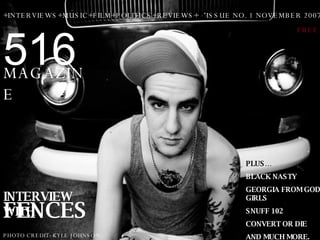 516 MAGAZINE ISSUE NO. 1 NOVEMBER 2007 FREE INTERVIEW WITH FENCES PHOTO CREDIT: KYLE JOHNSON PLUS… BLACK NASTY GEORGIA FROM GODS GIRLS SNUFF 102 CONVERT OR DIE AND MUCH MORE. +INTERVIEWS+MUSIC+FILM+POLITICS+REVIEWS+ 