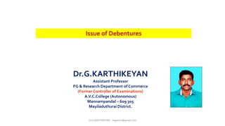 Issue of Debentures
Dr.G.KARTHIKEYAN
Assistant Professor
PG & Research Department of Commerce
(Former Controller of Examinations)
A.V.C.College (Autonomous)
Mannampandal – 609 305
Mayiladuthurai District.
Dr.G.KARTHIKEYAN - drgkavcc@gmail.com
 