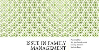 ISSUE IN FAMILY
MANAGEMENT
Presented by:
Siti Nurdiana Hamidi
Shafiqa Shafawi
Najihah Taam
 