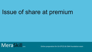 MeraSkill.com Online preparation for CA CPT,CS & CMA Foundation exam
Issue of share at premium
MeraSkill.com Online preparation for CA CPT,CS & CMA Foundation exam
 