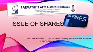 ISSUE OF SHARES
L. PRAKASH KANNAN, M.COM., M.MPHIL., (PH.D.), ASSISTANT PROFESSOR.
S.J.MONISHA., III B.COM
 