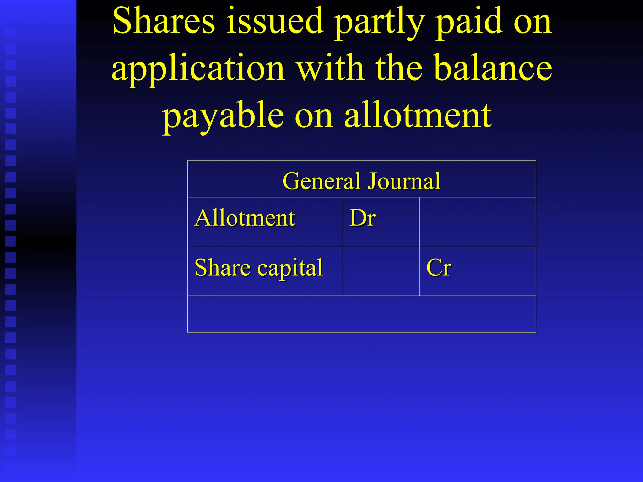 Shares issued partly paid on
application with the balance
payable on allotment
General Journal
General Journal
Allotment
Allotment Dr
Dr
Share capital
Share capital Cr
Cr
 