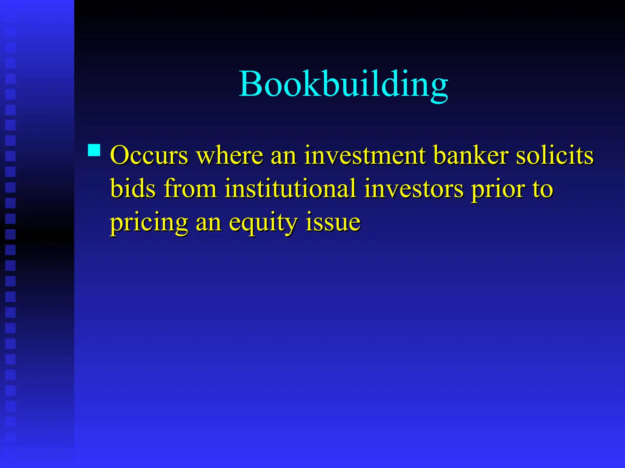 Bookbuilding
 Occurs where an investment banker solicits
Occurs where an investment banker solicits
bids from institutional investors prior to
bids from institutional investors prior to
pricing an equity issue
pricing an equity issue
 