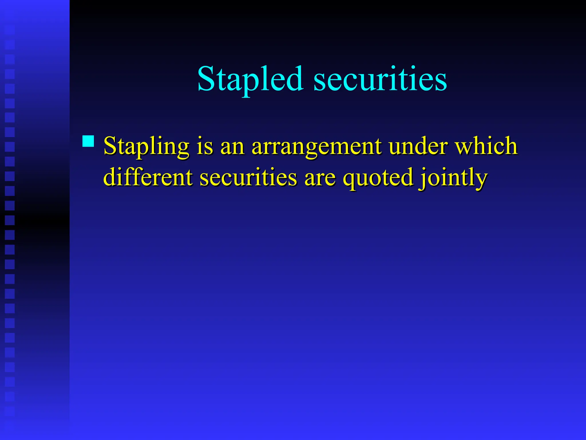 Stapled securities
 Stapling is an arrangement under which
Stapling is an arrangement under which
different securities are quoted jointly
different securities are quoted jointly
 