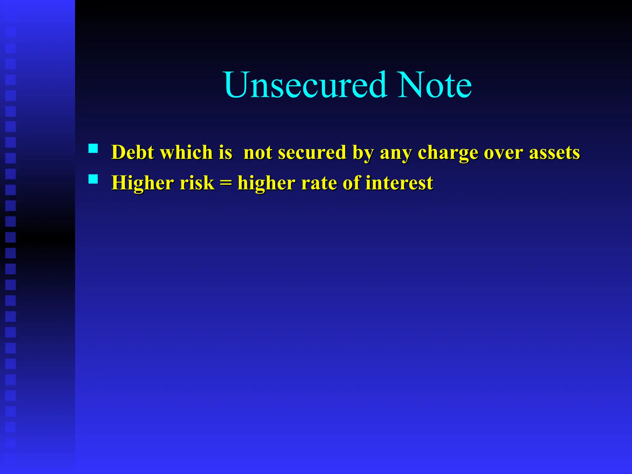 Unsecured Note
 Debt which is not secured by any charge over assets
Debt which is not secured by any charge over assets
 Higher risk = higher rate of interest
Higher risk = higher rate of interest
 