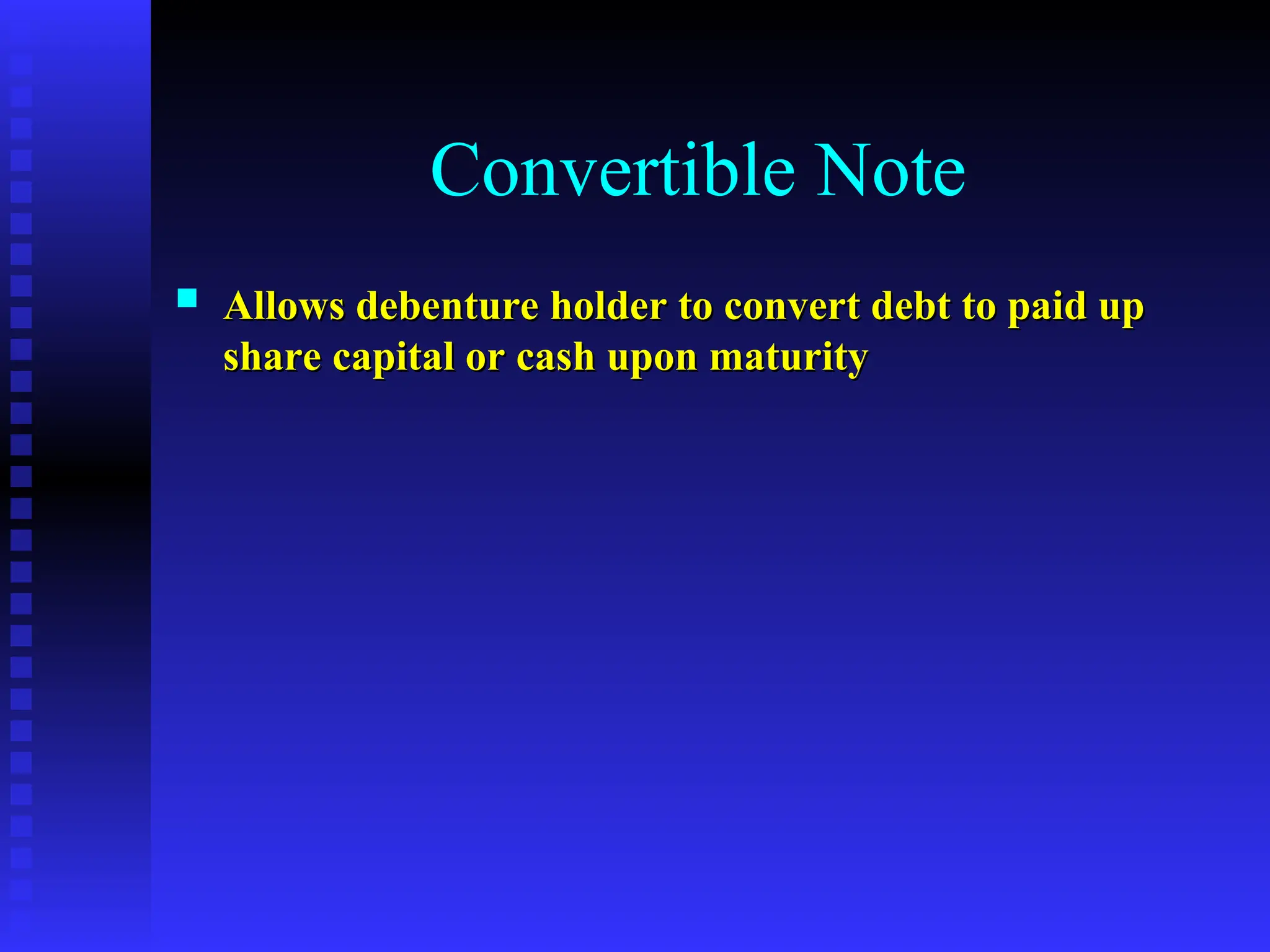 Convertible Note
 Allows debenture holder to convert debt to paid up
Allows debenture holder to convert debt to paid up
share capital or cash upon maturity
share capital or cash upon maturity
 