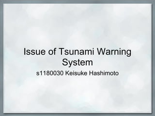 Issue of Tsunami Warning
          System
  s1180030 Keisuke Hashimoto
 