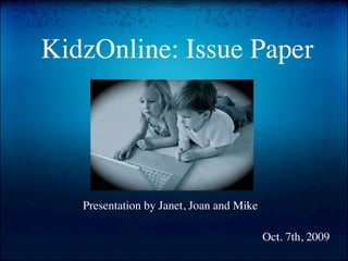KidzOnline: Issue Paper




   Presentation by Janet, Joan and Mike

                                          Oct. 7th, 2009
 