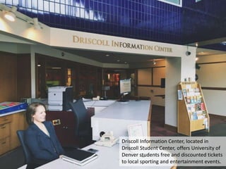 Driscoll Information Center, located in
Driscoll Student Center, offers University of
Denver students free and discounted ...