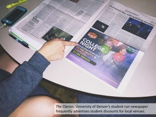 The Clarion, University of Denver’s student run newspaper
frequently advertises student discounts for local venues.
 