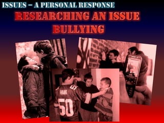 Issues – A Personal Response Researching an issue  Bullying 
